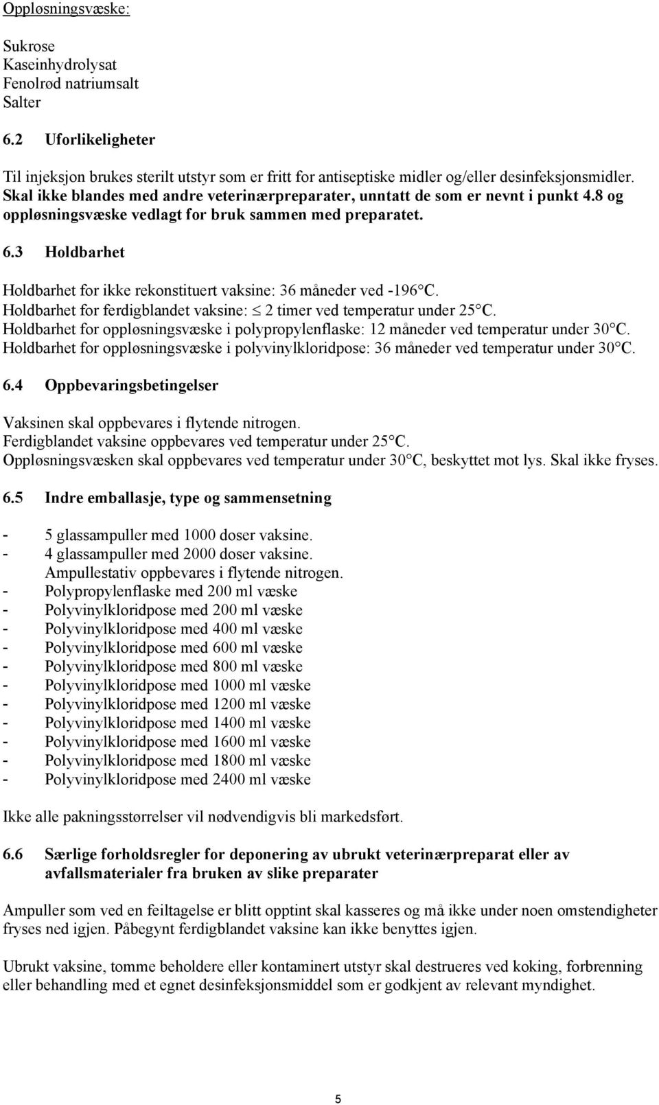 3 Holdbarhet Holdbarhet for ikke rekonstituert vaksine: 36 måneder ved -196C. Holdbarhet for ferdigblandet vaksine: 2 timer ved temperatur under 25 C.