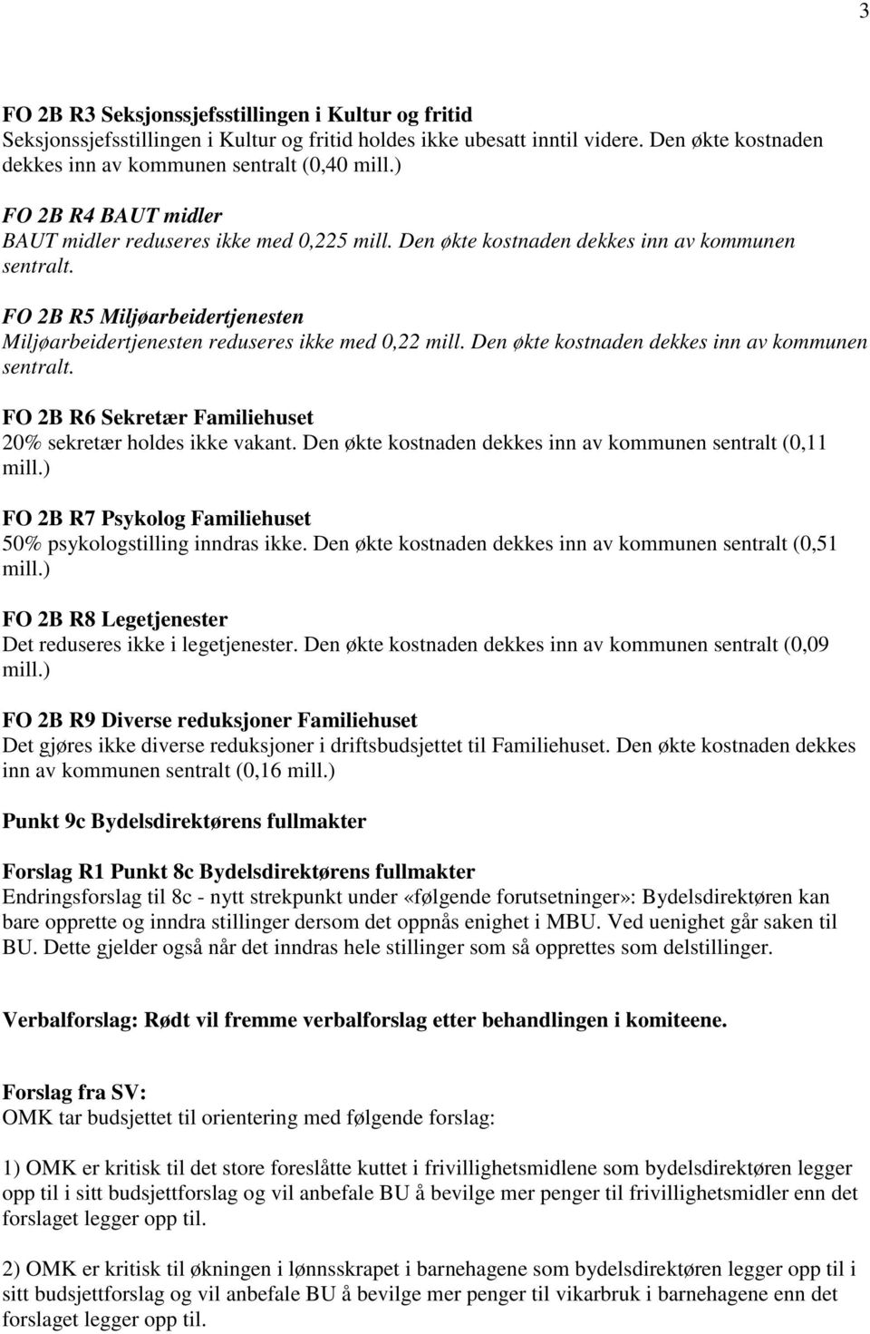 FO 2B R5 Miljøarbeidertjenesten Miljøarbeidertjenesten reduseres ikke med 0,22 mill. Den økte kostnaden dekkes inn av kommunen sentralt. FO 2B R6 Sekretær Familiehuset 20% sekretær holdes ikke vakant.