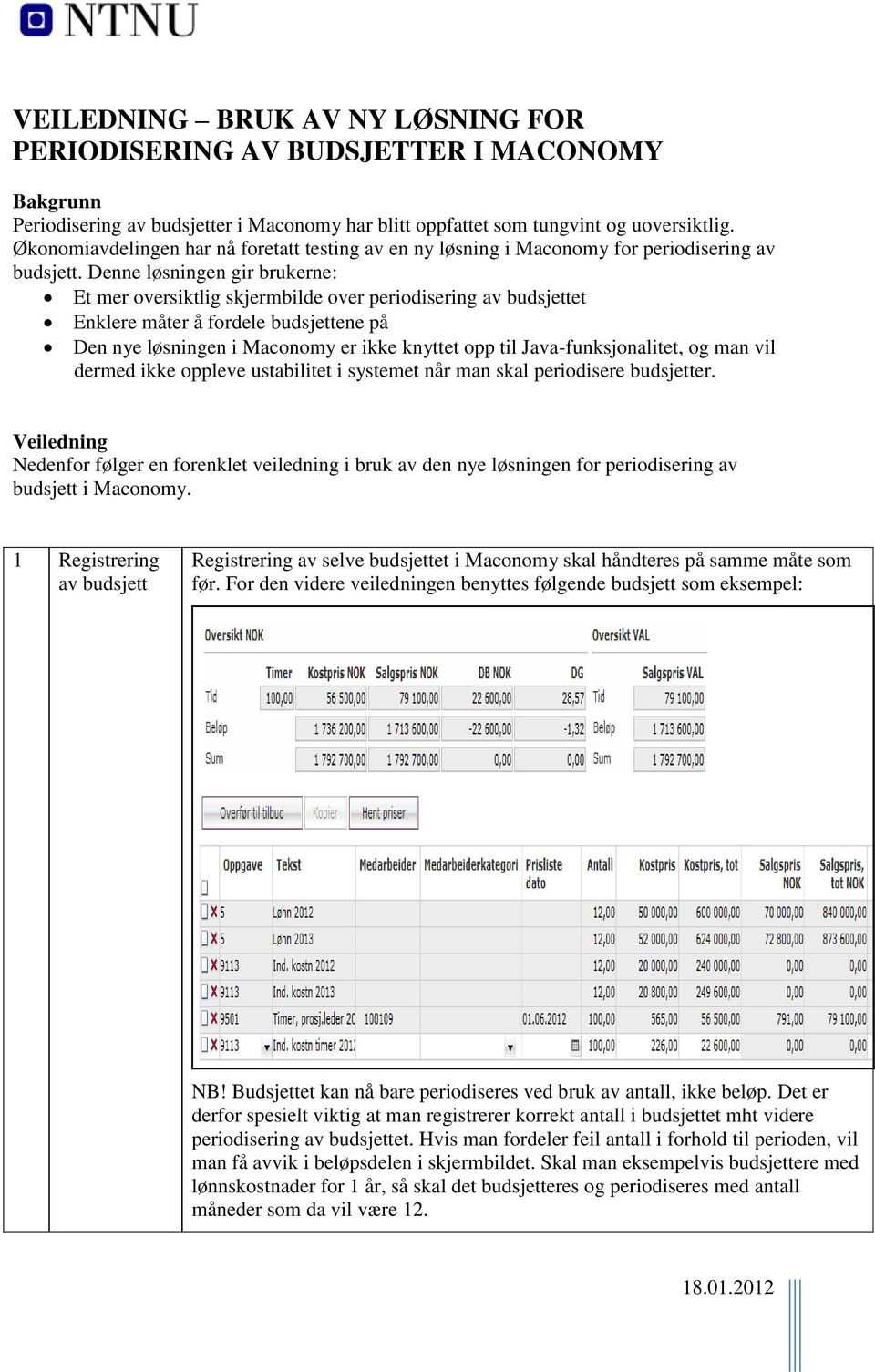 Denne løsningen gir brukerne: Et mer oversiktlig skjermbilde over periodisering av budsjettet Enklere måter å fordele budsjettene på Den nye løsningen i Maconomy er ikke knyttet opp til