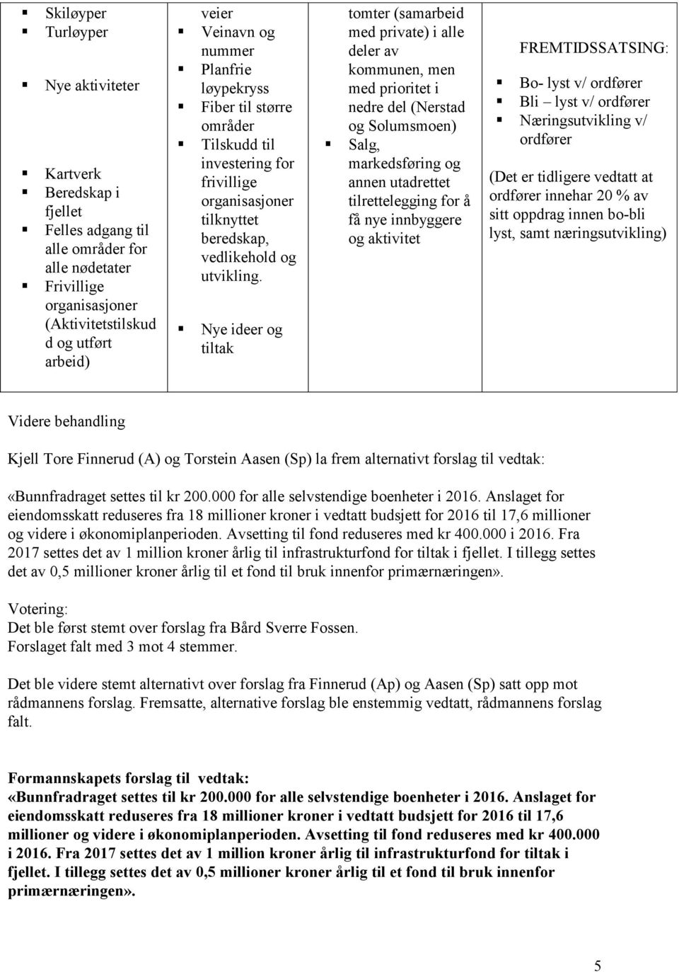 Nye ideer og tiltak tomter (samarbeid med private) i alle deler av kommunen, men med prioritet i nedre del (Nerstad og Solumsmoen) Salg, markedsføring og annen utadrettet tilrettelegging for å få nye