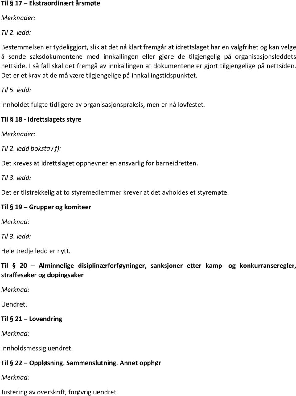 Det er et krav at de må være tilgjengelige på innkallingstidspunktet. Innholdet fulgte tidligere av organisasjonspraksis, men er nå lovfestet. Til 18 - Idrettslagets styre Til 2.