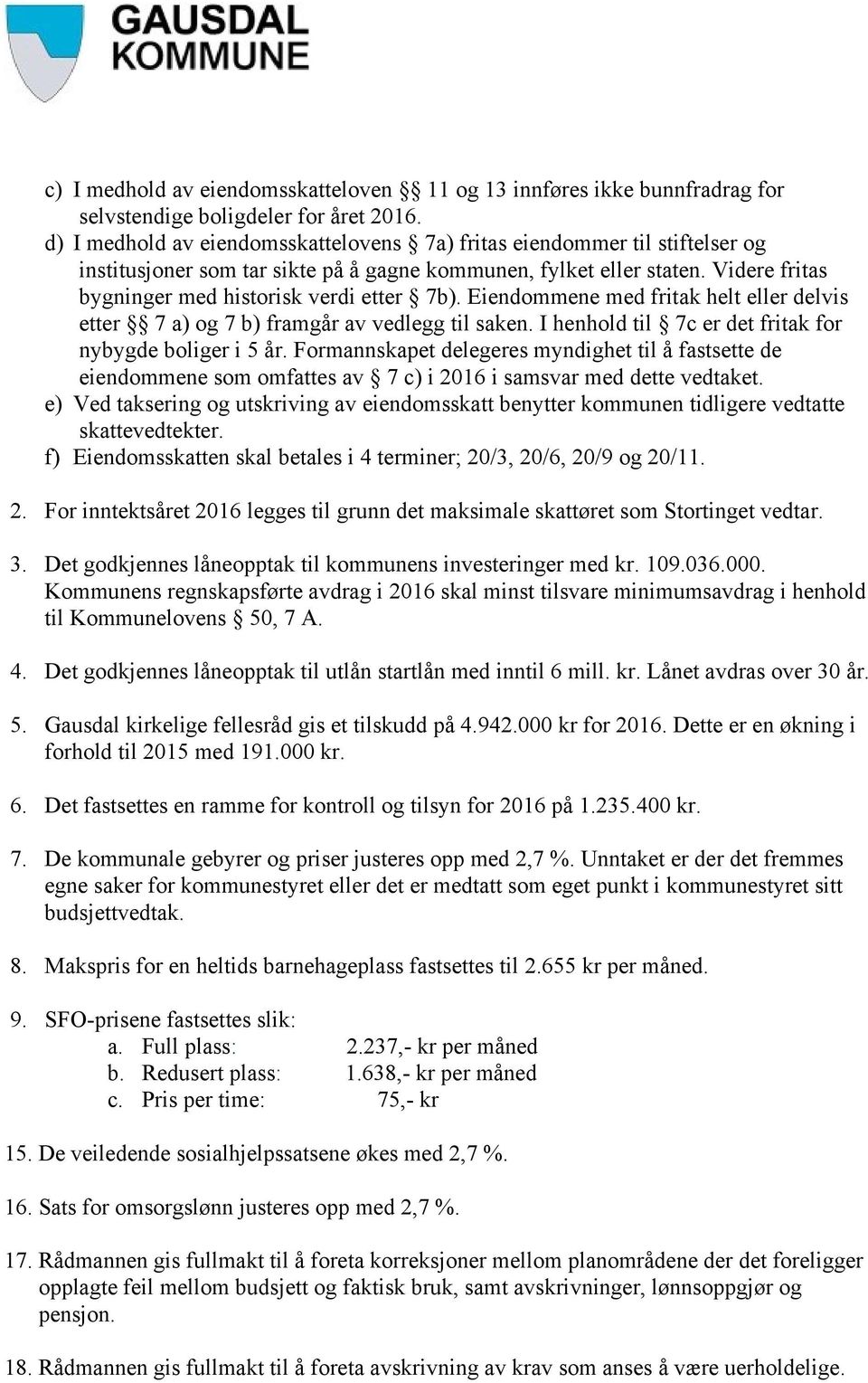 Videre fritas bygninger med historisk verdi etter 7b). Eiendommene med fritak helt eller delvis etter 7 a) og 7 b) framgår av vedlegg til saken.