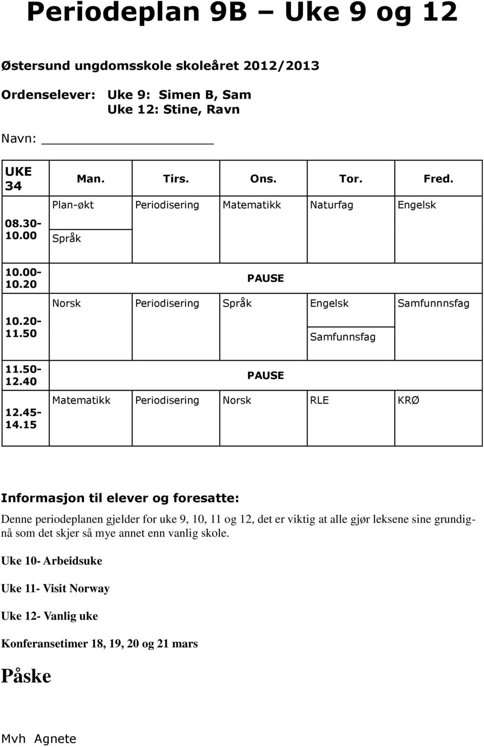 15 PAUSE Matematikk Periodisering Norsk RLE KRØ Informasjon til elever og foresatte: Denne periodeplanen gjelder for uke 9, 10, 11 og 12, det er viktig at alle gjør leksene