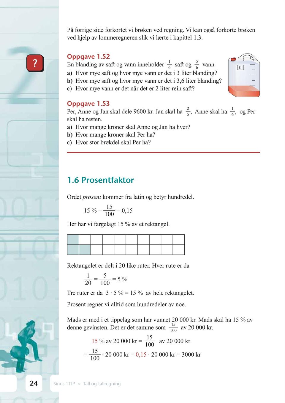 Hvor mye vann er det når det er 2 liter rein saft? l Oppgave 1. Per, Anne og Jan skal dele 9600 kr. Jan skal ha 2, Anne skal ha, og Per 6 skal ha resten. Hvor mange kroner skal Anne og Jan ha hver?