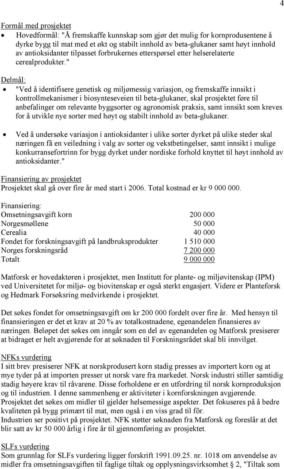 " Delmål: "Ved å identifisere genetisk og miljømessig variasjon, og fremskaffe innsikt i kontrollmekanismer i biosynteseveien til beta-glukaner, skal prosjektet føre til anbefalinger om relevante