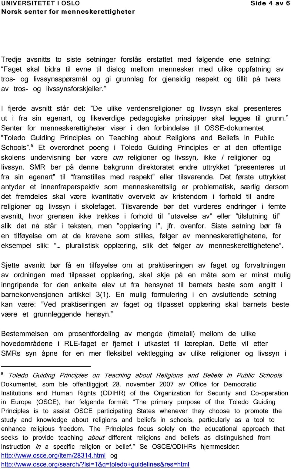 I fjerde avsnitt står det: De ulike verdensreligioner og livssyn skal presenteres ut i fra sin egenart, og likeverdige pedagogiske prinsipper skal legges til grunn.