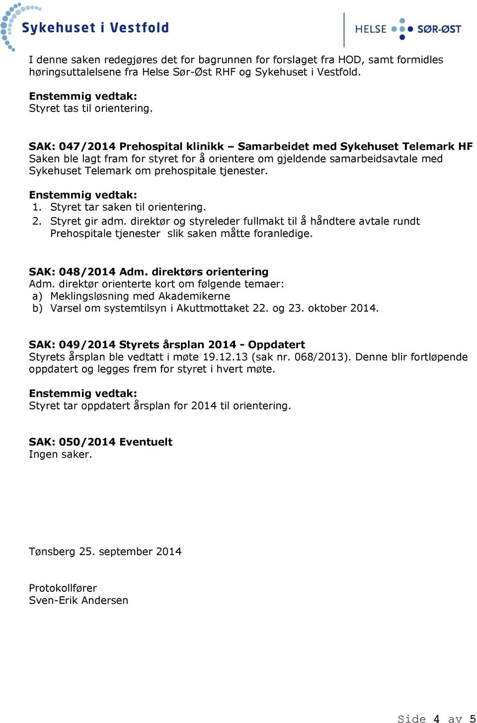 1. Styret tar saken til orientering. 2. Styret gir adm. direktør og styreleder fullmakt til å håndtere avtale rundt Prehospitale tjenester slik saken måtte foranledige. SAK: 048/2014 Adm.