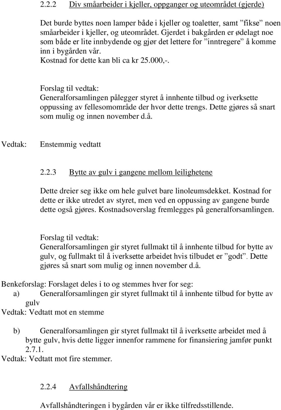 Generalforsamlingen pålegger styret å innhente tilbud og iverksette oppussing av fellesomområde der hvor dette trengs. Dette gjøres så snart som mulig og innen november d.å. Enstemmig vedtatt 2.