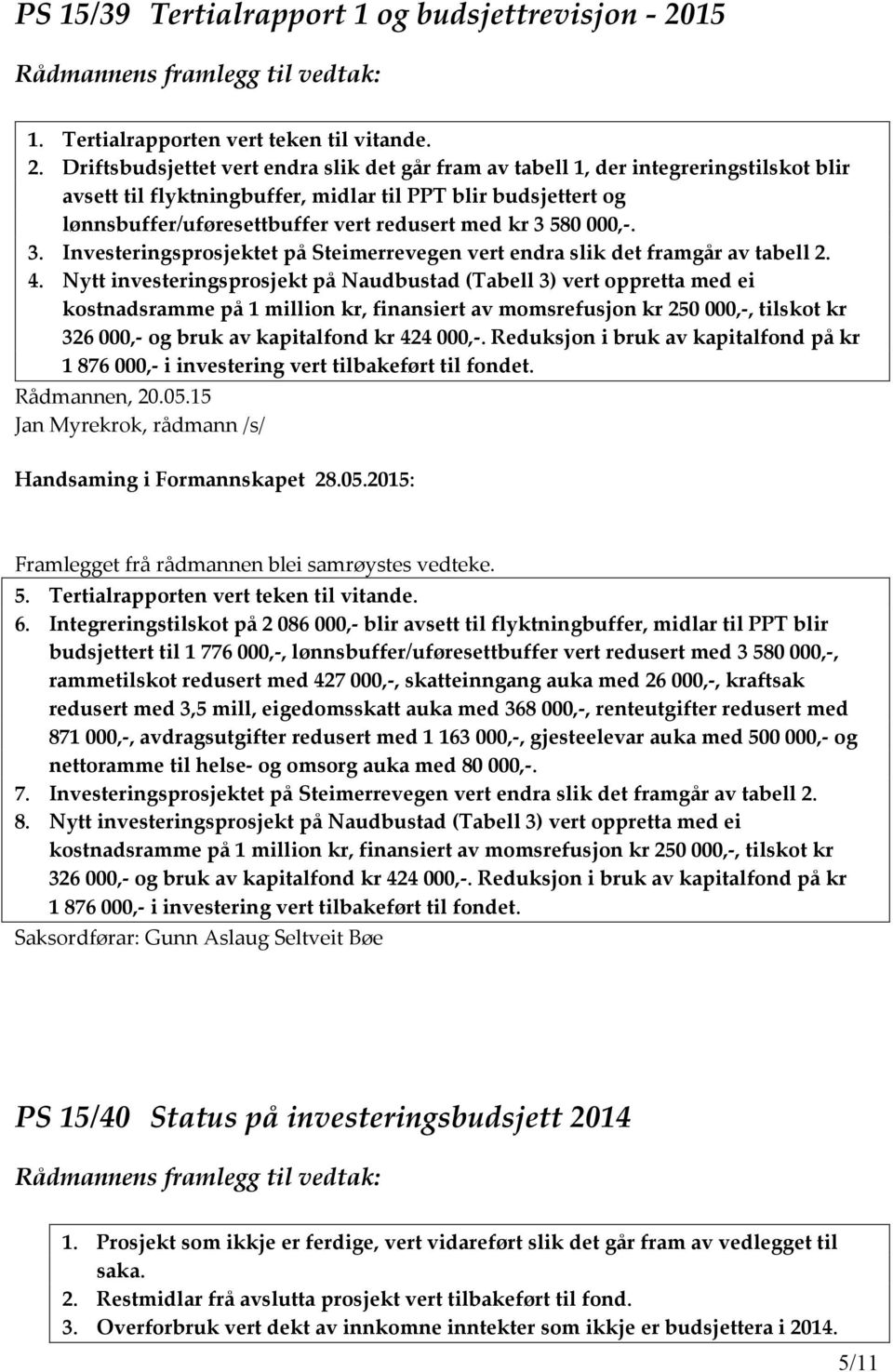 Driftsbudsjettet vert endra slik det går fram av tabell 1, der integreringstilskot blir avsett til flyktningbuffer, midlar til PPT blir budsjettert og lønnsbuffer/uføresettbuffer vert redusert med kr