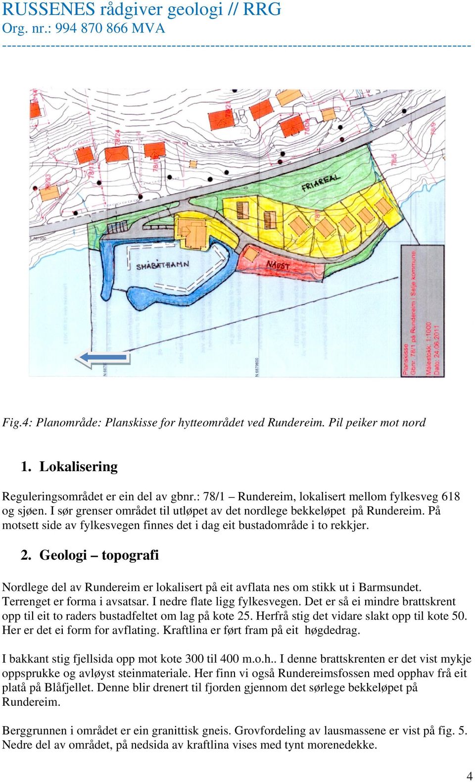 Geologi topografi Nordlege del av Rundereim er lokalisert på eit avflata nes om stikk ut i Barmsundet. Terrenget er forma i avsatsar. I nedre flate ligg fylkesvegen.