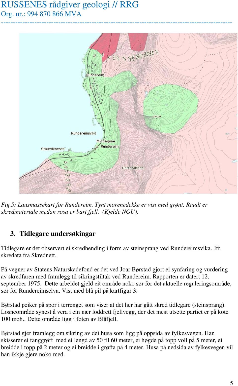 På vegner av Statens Naturskadefond er det ved Joar Børstad gjort ei synfaring og vurdering av skredfaren med framlegg til sikringstiltak ved Rundereim. Rapporten er datert 12. september 1975.