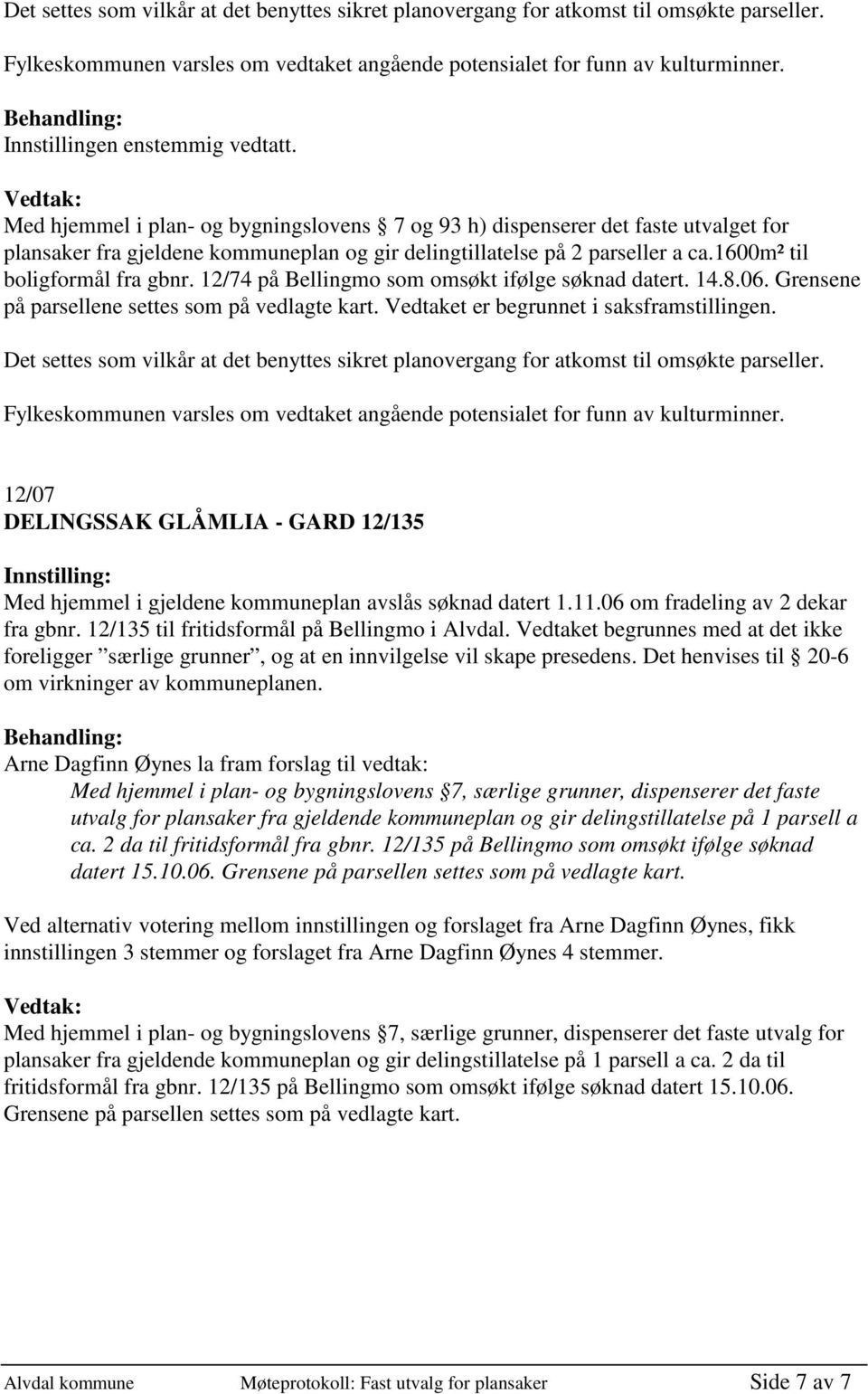 1600m² til boligformål fra gbnr. 12/74 på Bellingmo som omsøkt ifølge søknad datert. 14.8.06. Grensene på parsellene settes som på vedlagte kart. Vedtaket er begrunnet i saksframstillingen.