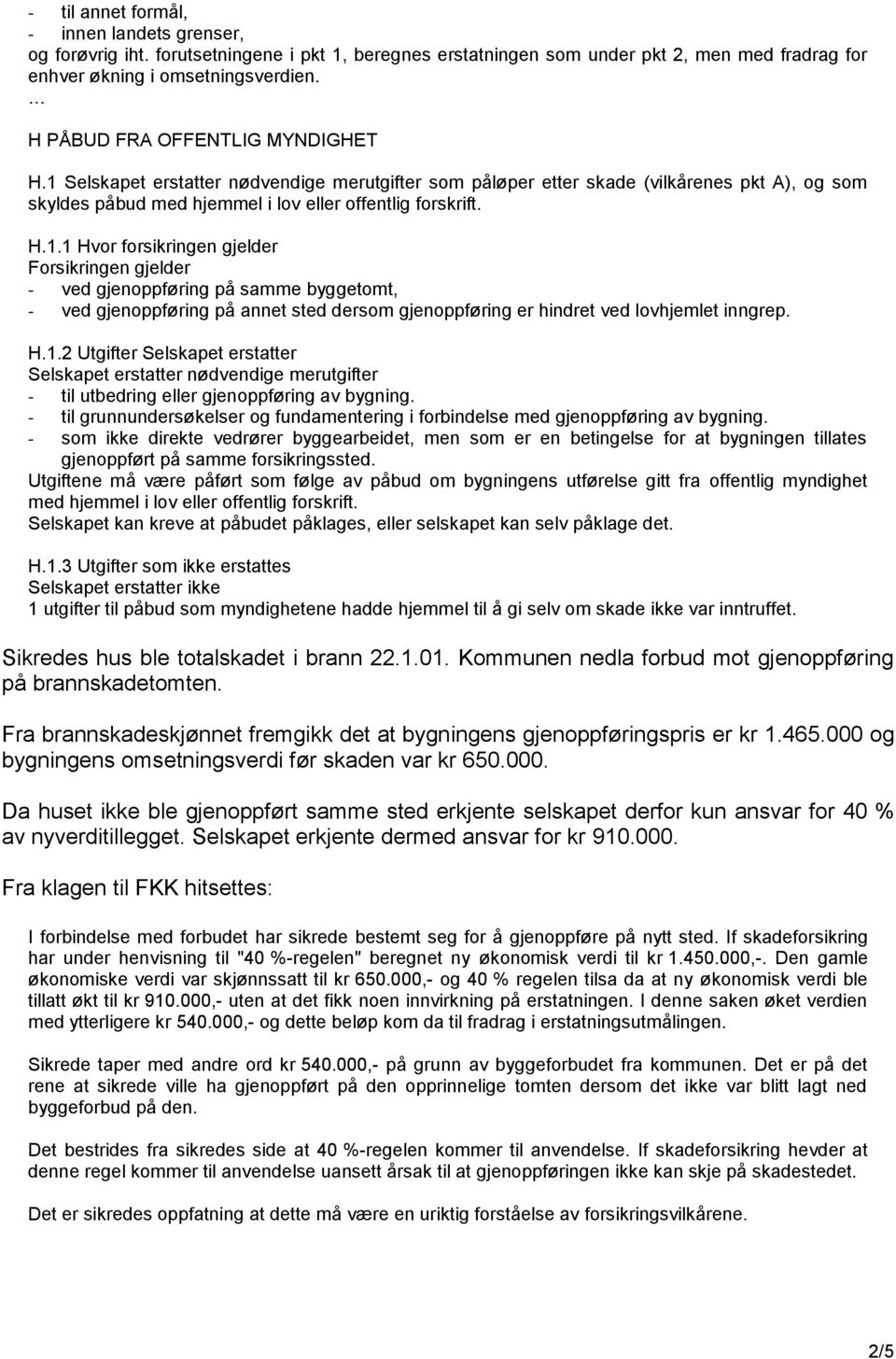 Selskapet erstatter nødvendige merutgifter som påløper etter skade (vilkårenes pkt A), og som skyldes påbud med hjemmel i lov eller offentlig forskrift. H.1.