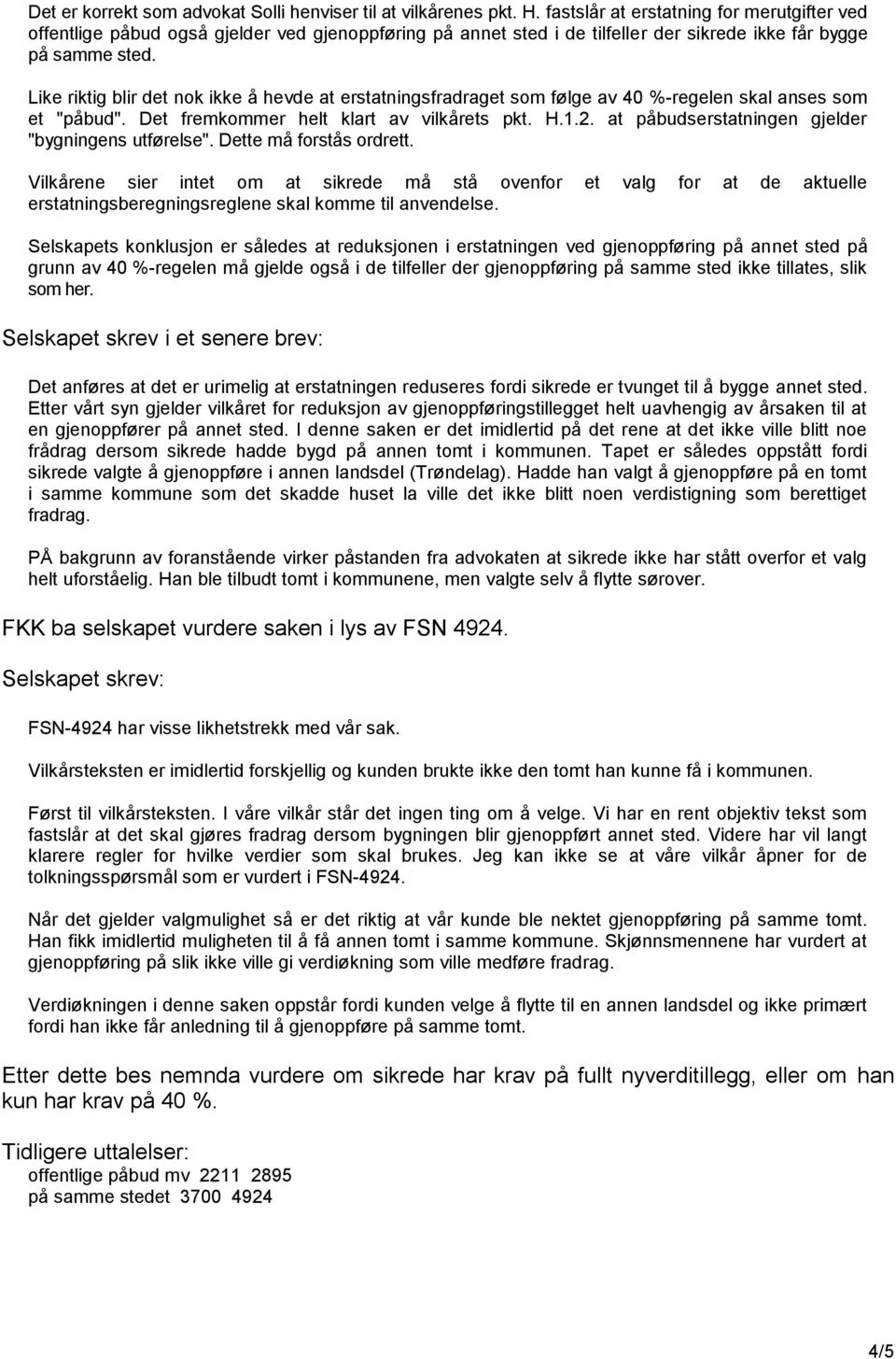 Like riktig blir det nok ikke å hevde at erstatningsfradraget som følge av 40 %-regelen skal anses som et "påbud". Det fremkommer helt klart av vilkårets pkt. H.1.2.