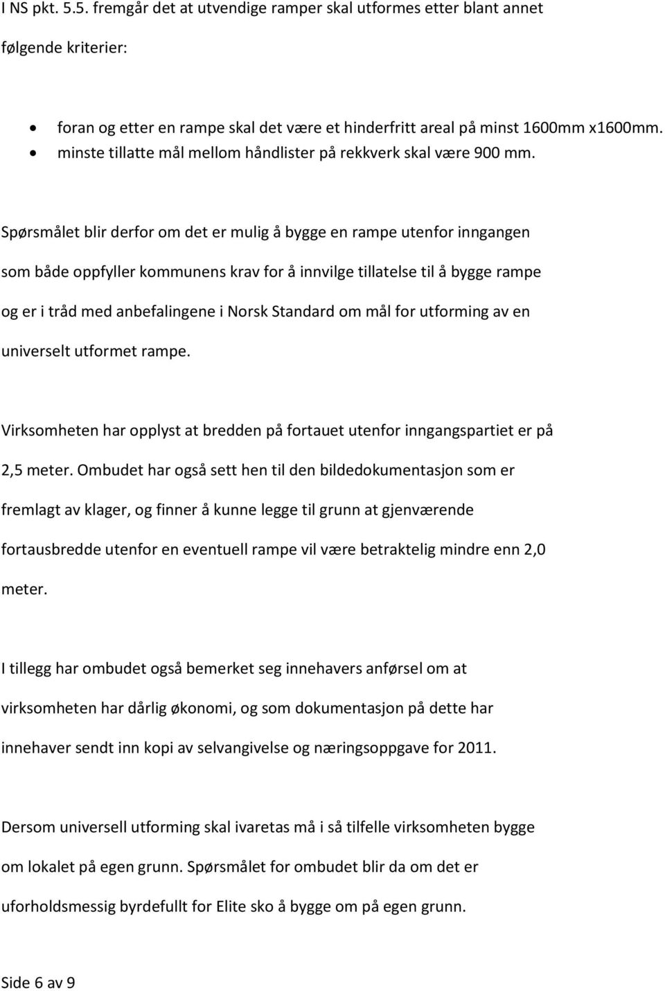 Spørsmålet blir derfor om det er mulig å bygge en rampe utenfor inngangen som både oppfyller kommunens krav for å innvilge tillatelse til å bygge rampe og er i tråd med anbefalingene i Norsk Standard