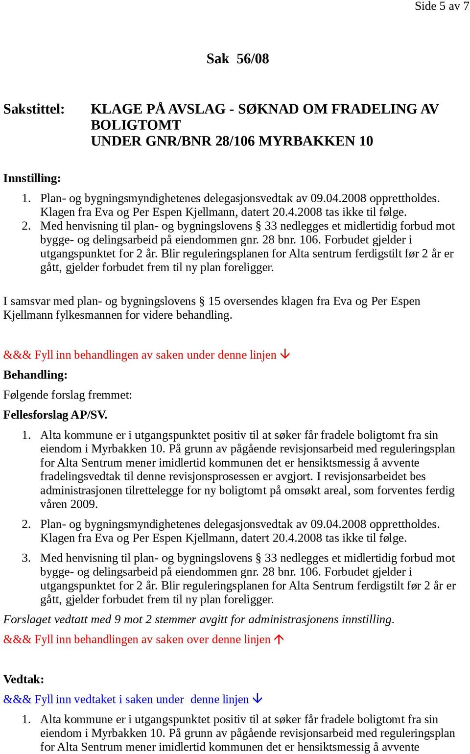 28 bnr. 106. Forbudet gjelder i utgangspunktet for 2 år. Blir reguleringsplanen for Alta sentrum ferdigstilt før 2 år er gått, gjelder forbudet frem til ny plan foreligger.