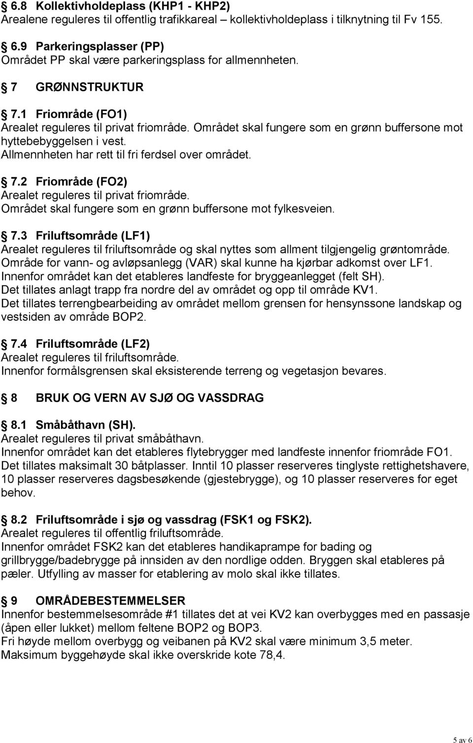 Området skal fungere som en grønn buffersone mot hyttebebyggelsen i vest. Allmennheten har rett til fri ferdsel over området. 7.2 Friområde (FO2) Arealet reguleres til privat friområde.