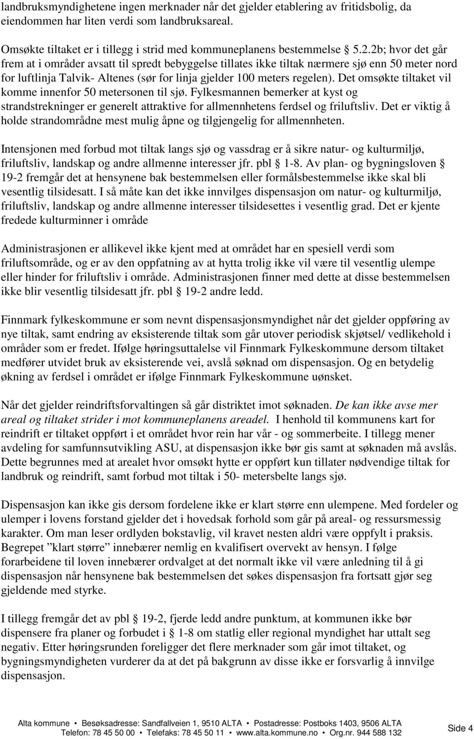 2b; hvor det går frem at i områder avsatt til spredt bebyggelse tillates ikke tiltak nærmere sjø enn 50 meter nord for luftlinja Talvik- Altenes (sør for linja gjelder 100 meters regelen).