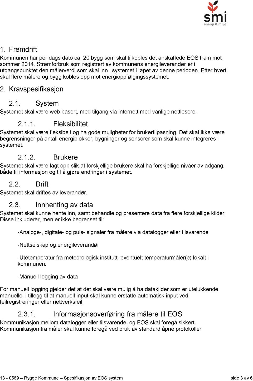 Etter hvert skal flere målere og bygg kobles opp mot energioppfølgingssystemet. 2. Kravspesifikasjon 2.1. System Systemet skal være web basert, med tilgang via internett med vanlige nettlesere. 2.1.1. Fleksibilitet Systemet skal være fleksibelt og ha gode muligheter for brukertilpasning.