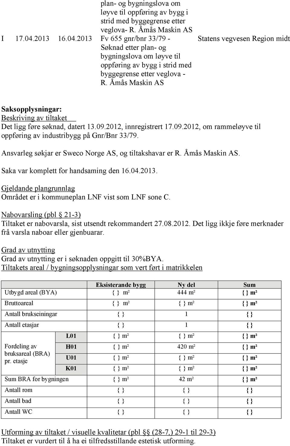 Åmås Maskin AS Statens vegvesen Region midt Saksopplysningar: Beskriving av tiltaket Det ligg føre søknad, datert 13.09.2012, innregistrert 17.09.2012, om rammeløyve til oppføring av industribygg på Gnr/Bnr 33/79.