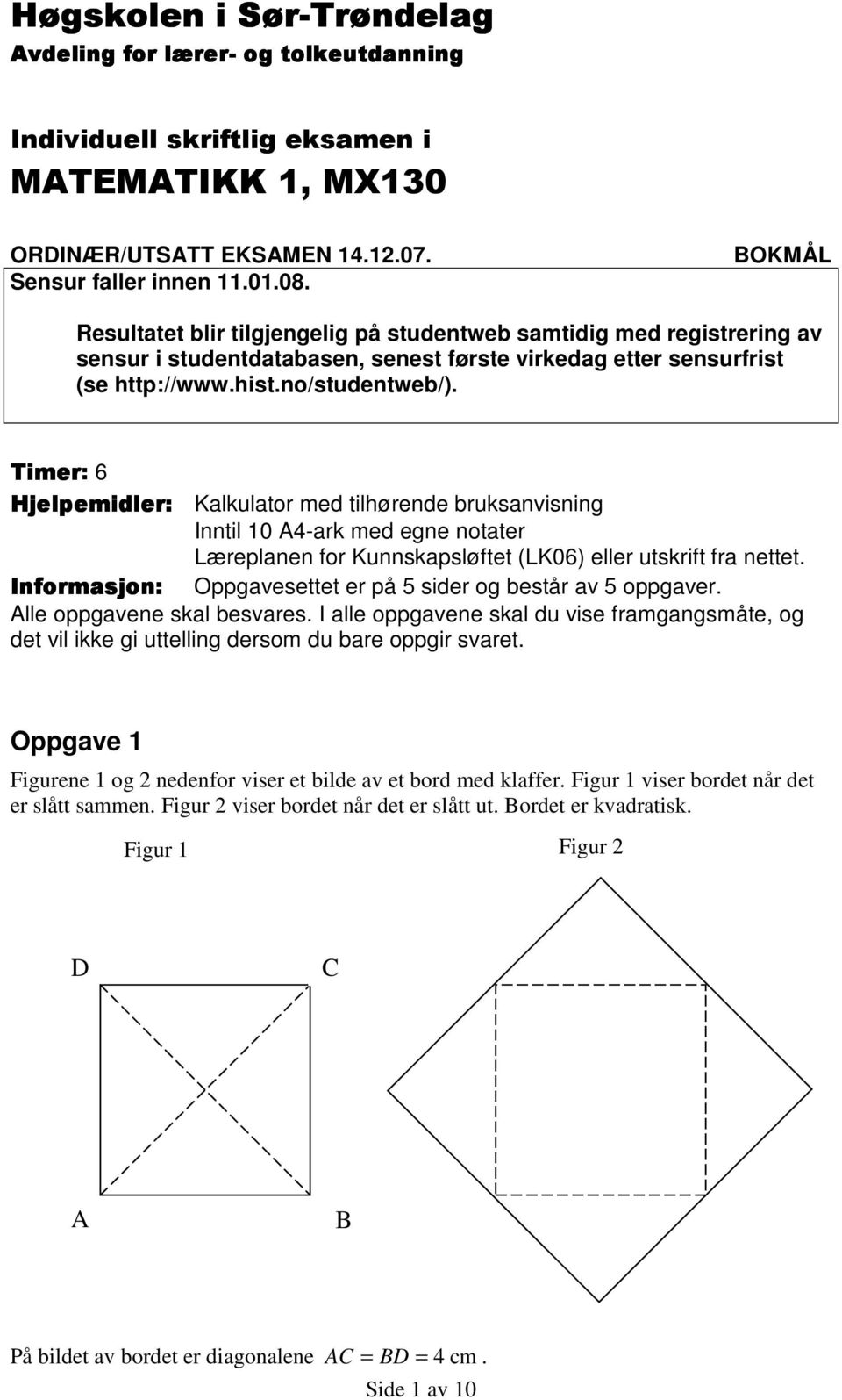 Timer: 6 Hjelpemidler: Kalkulator med tilhørende bruksanvisning Inntil 0 A4-ark med egne notater Læreplanen for Kunnskapsløftet (LK06) eller utskrift fra nettet.