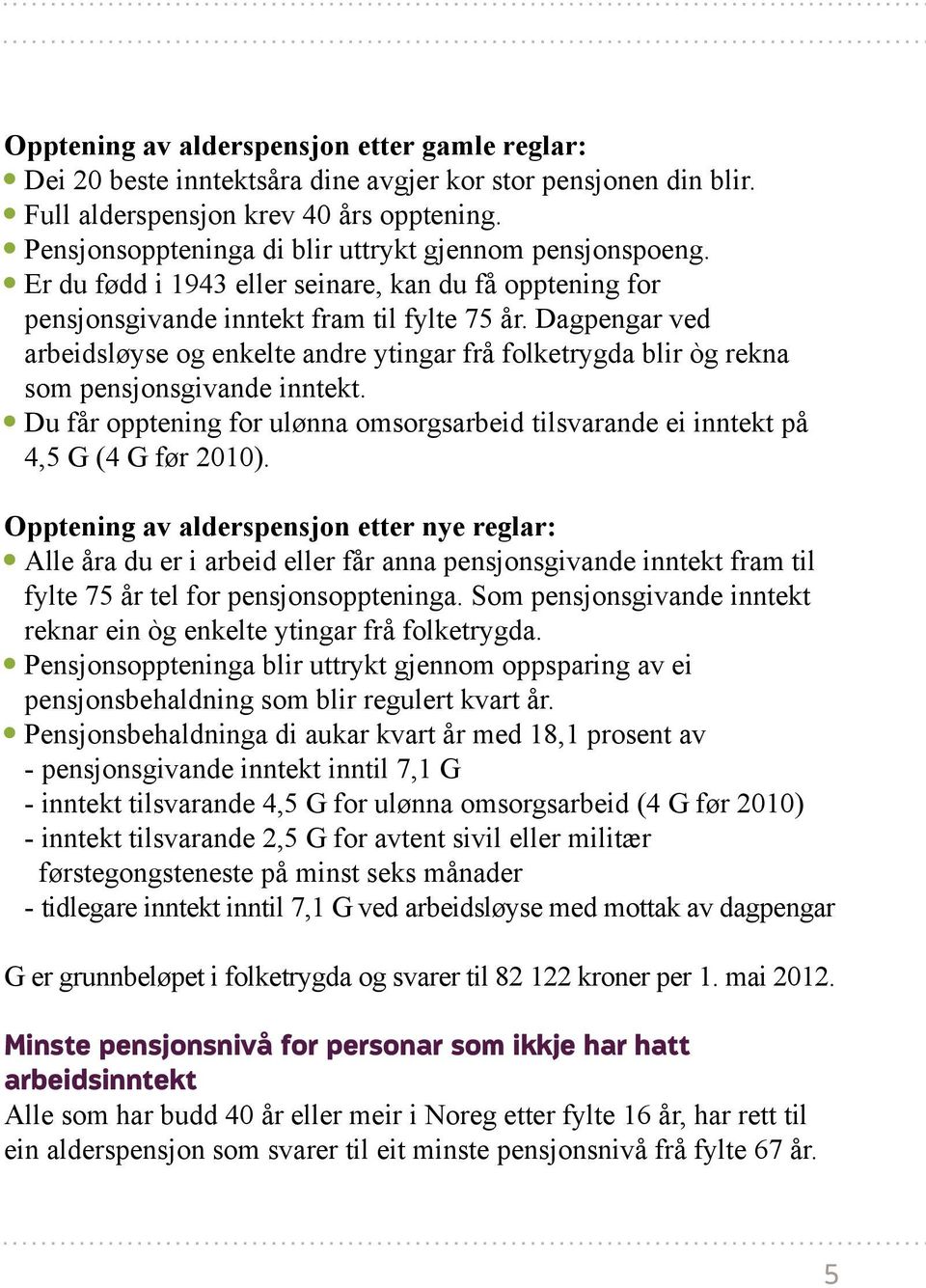 Dagpengar ved arbeidsløyse og enkelte andre ytingar frå folketrygda blir òg rekna som pensjonsgivande inntekt. Du får opptening for ulønna omsorgsarbeid tilsvarande ei inntekt på 4,5 G (4 G før 2010).