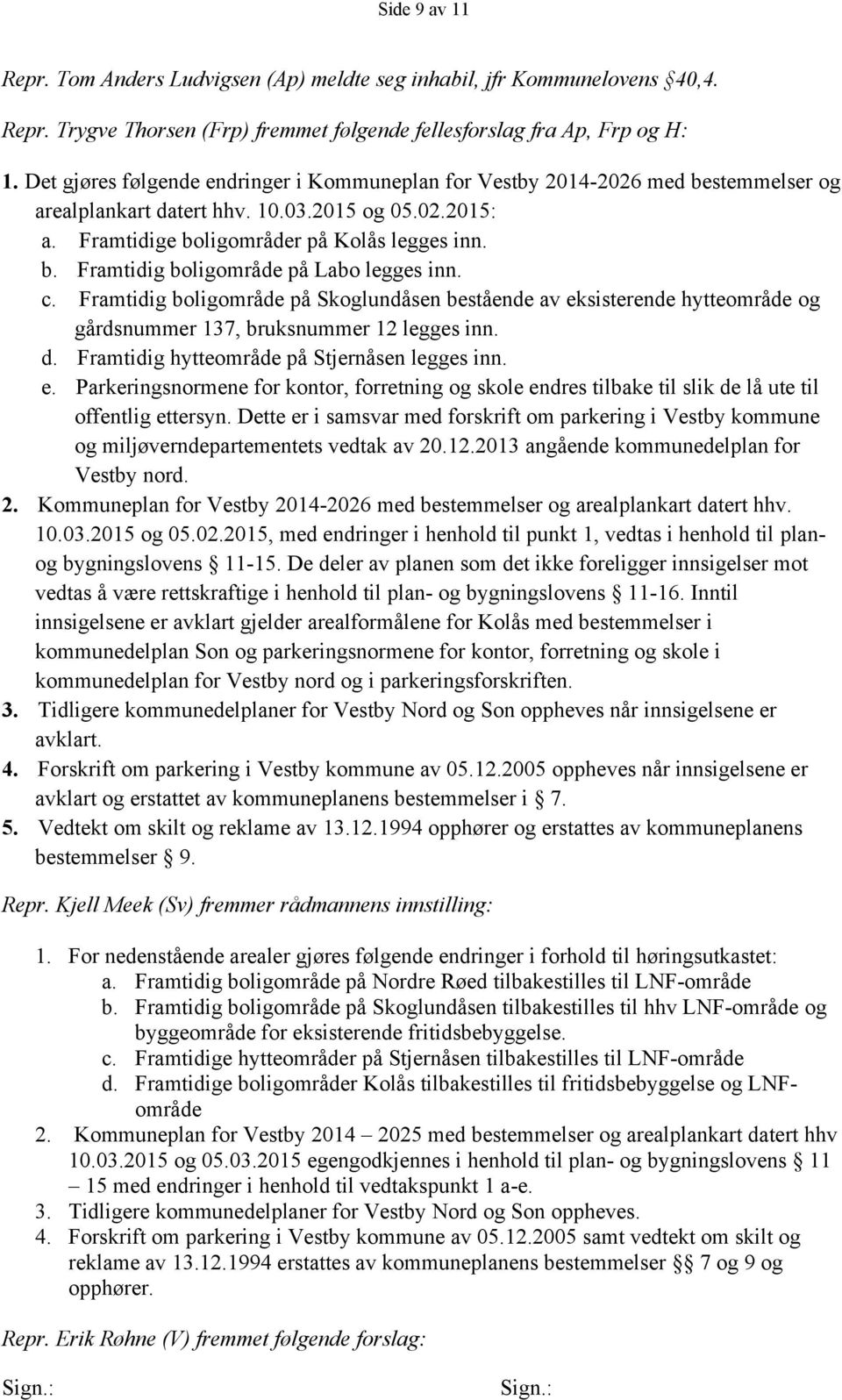 c. Framtidig boligområde på Skoglundåsen bestående av eksisterende hytteområde og gårdsnummer 137, bruksnummer 12 legges inn. d. Framtidig hytteområde på Stjernåsen legges inn. e. Parkeringsnormene for kontor, forretning og skole endres tilbake til slik de lå ute til offentlig ettersyn.