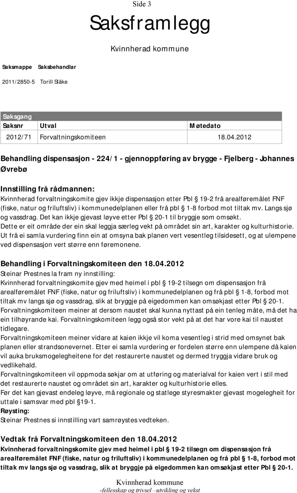 arealføremålet FNF (fiske, natur og friluftsliv) i kommunedelplanen eller frå pbl 1-8 forbod mot tiltak mv. Langs sjø og vassdrag. Det kan ikkje gjevast løyve etter Pbl 20-1 til bryggje som omsøkt.