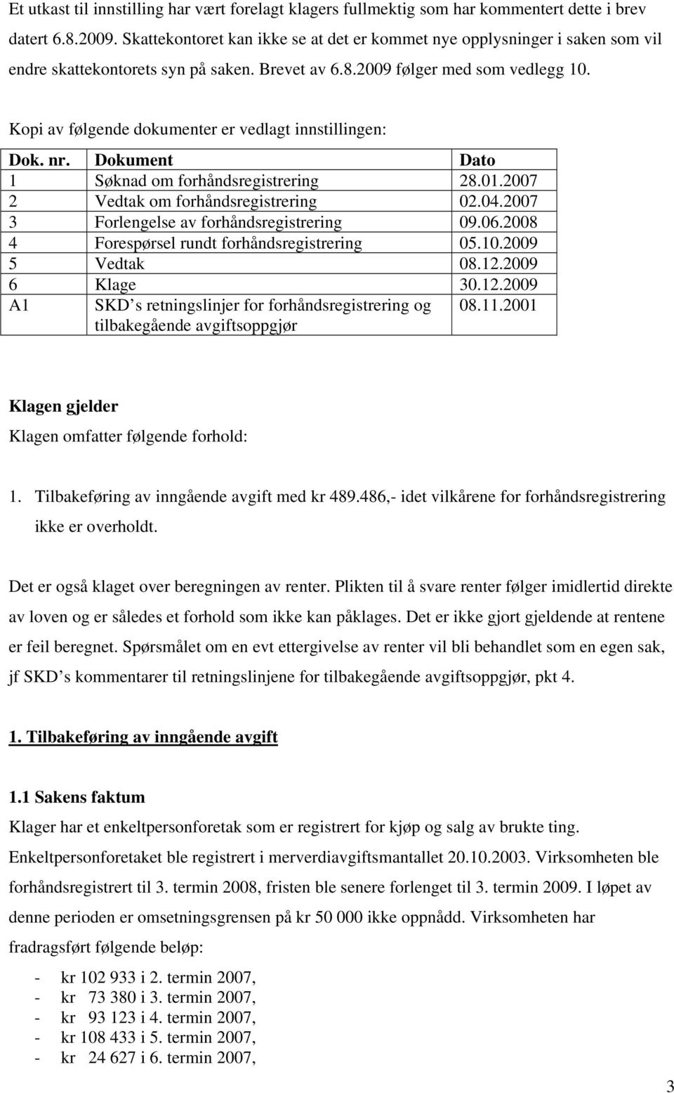 Kopi av følgende dokumenter er vedlagt innstillingen: Dok. nr. Dokument Dato 1 Søknad om forhåndsregistrering 28.01.2007 2 Vedtak om forhåndsregistrering 02.04.