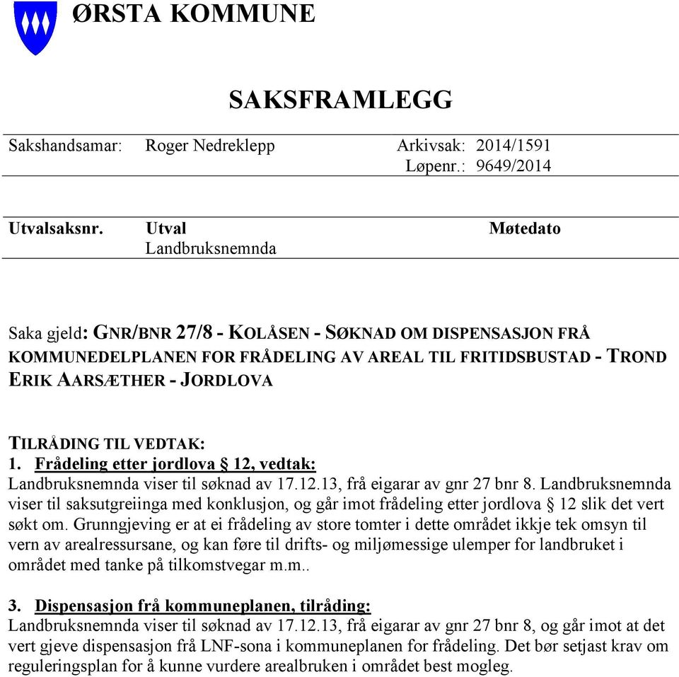 TIL VEDTAK: 1. Frådeling etter jordlova 12, vedtak: Landbruksnemnda viser til søknad av 17.12.13, frå eigarar av gnr 27 bnr 8.