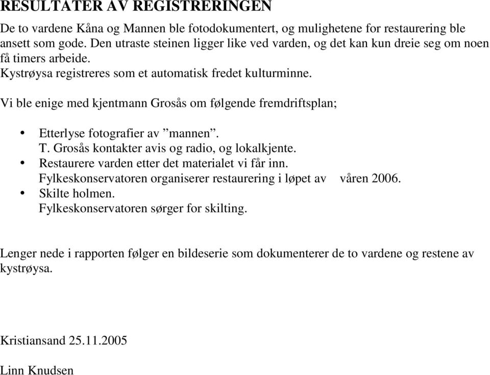 Vi ble enige med kjentmann Grosås om følgende fremdriftsplan; Etterlyse fotografier av mannen. T. Grosås kontakter avis og radio, og lokalkjente.