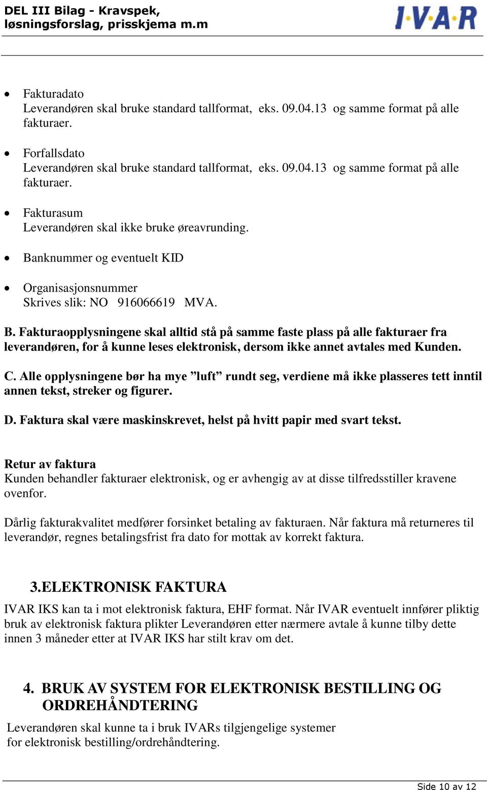Fakturaopplysningene skal alltid stå på samme faste plass på alle fakturaer fra leverandøren, for å kunne leses elektronisk, dersom ikke annet avtales med Kunden. C.