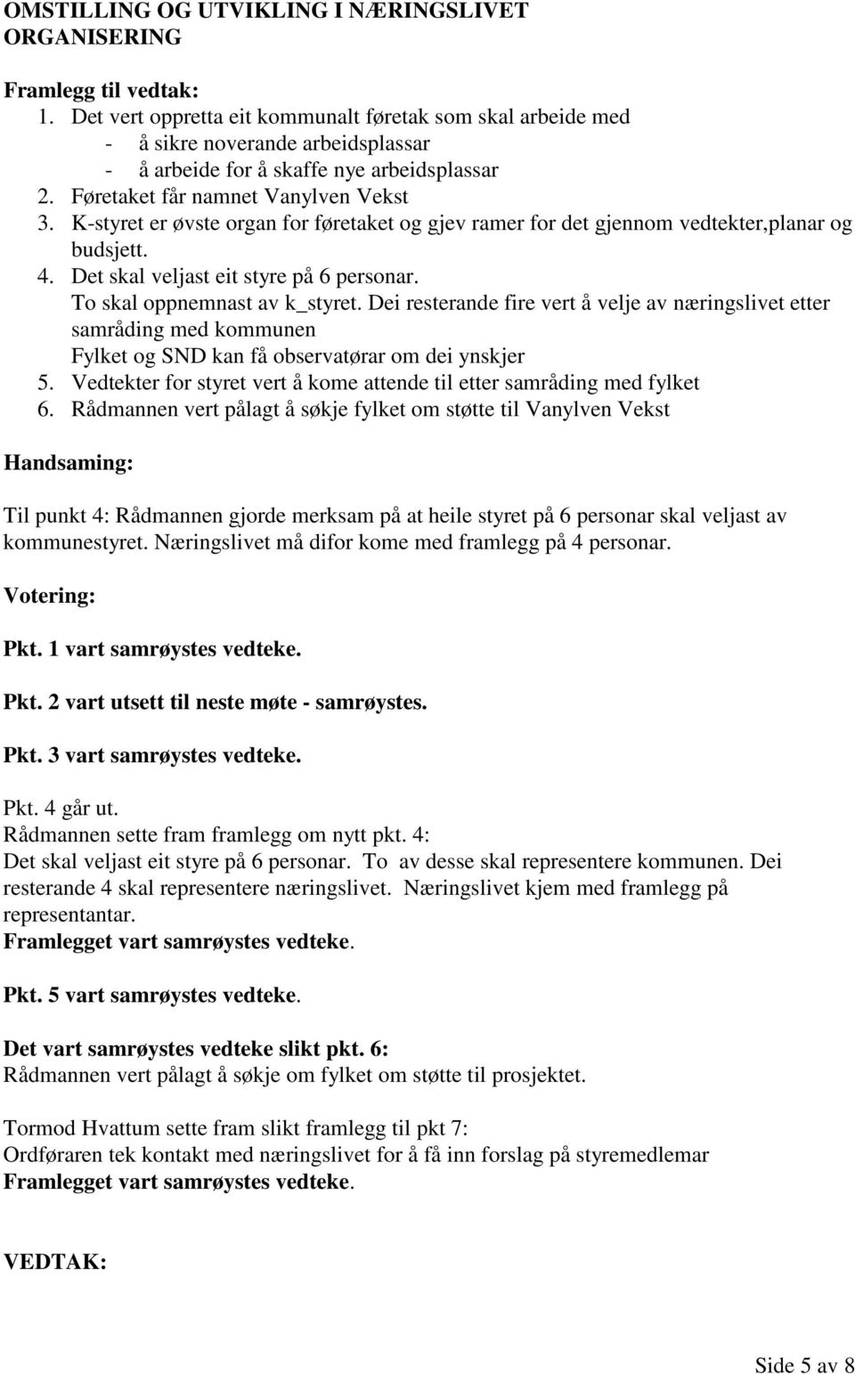 K-styret er øvste organ for føretaket og gjev ramer for det gjennom vedtekter,planar og budsjett. 4. Det skal veljast eit styre på 6 personar. To skal oppnemnast av k_styret.