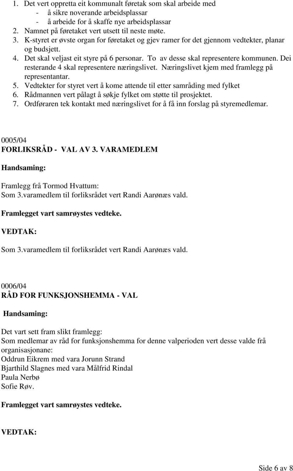 Dei resterande 4 skal representere næringslivet. Næringslivet kjem med framlegg på representantar. 5. Vedtekter for styret vert å kome attende til etter samråding med fylket 6.