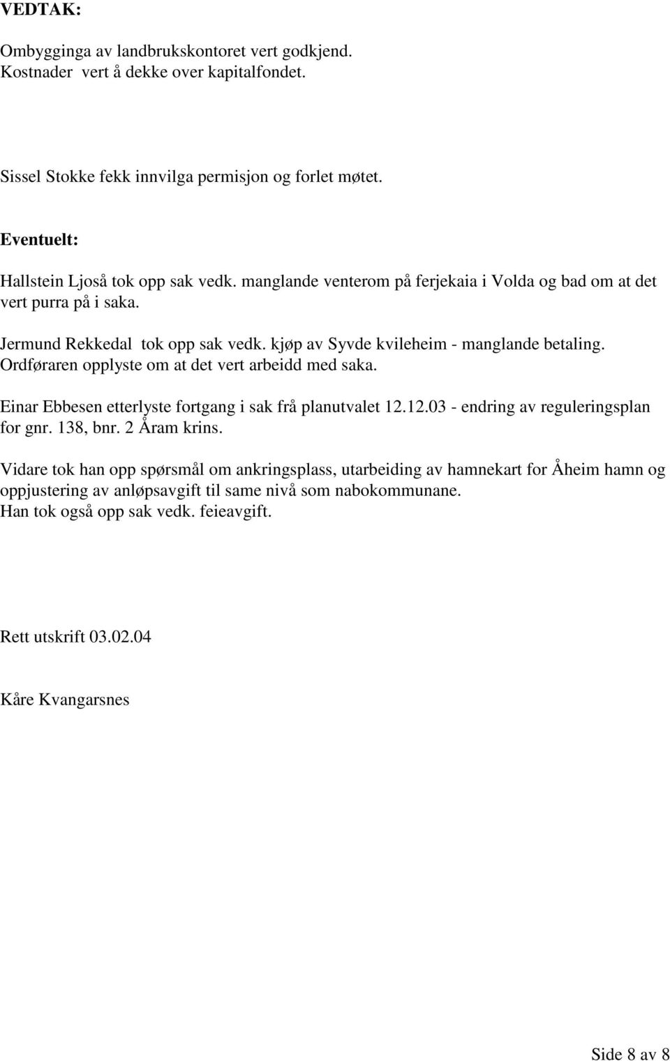 Ordføraren opplyste om at det vert arbeidd med saka. Einar Ebbesen etterlyste fortgang i sak frå planutvalet 12.12.03 - endring av reguleringsplan for gnr. 138, bnr. 2 Åram krins.