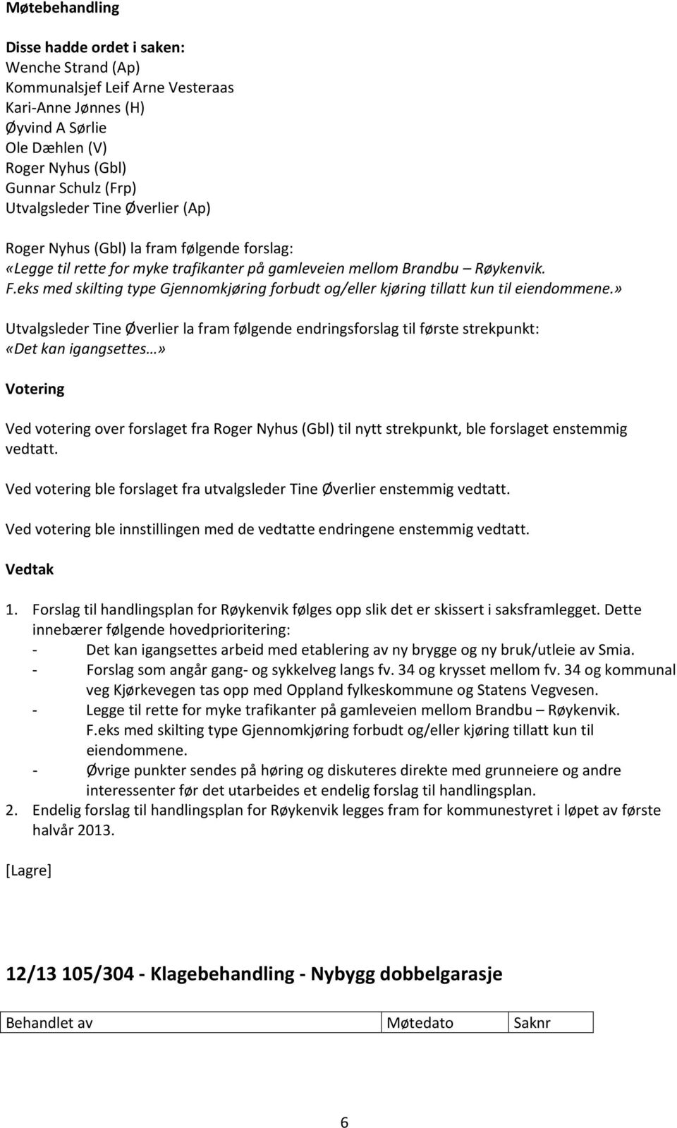 » Utvalgsleder Tine Øverlier la fram følgende endringsforslag til første strekpunkt: «Det kan igangsettes» Votering Ved votering over forslaget fra Roger Nyhus (Gbl) til nytt strekpunkt, ble