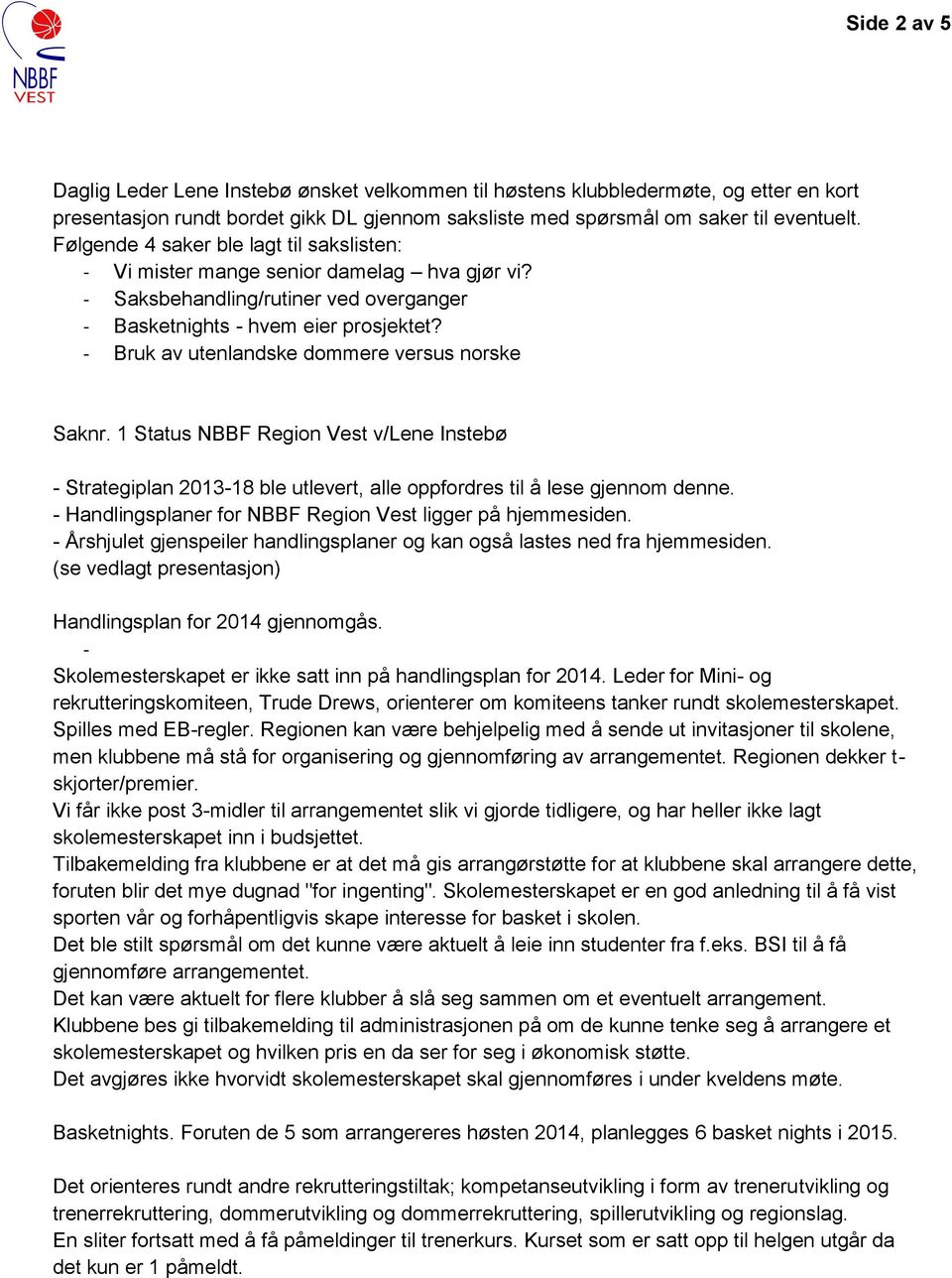 - Bruk av utenlandske dommere versus norske Saknr. 1 Status NBBF Region Vest v/lene Instebø - Strategiplan 2013-18 ble utlevert, alle oppfordres til å lese gjennom denne.