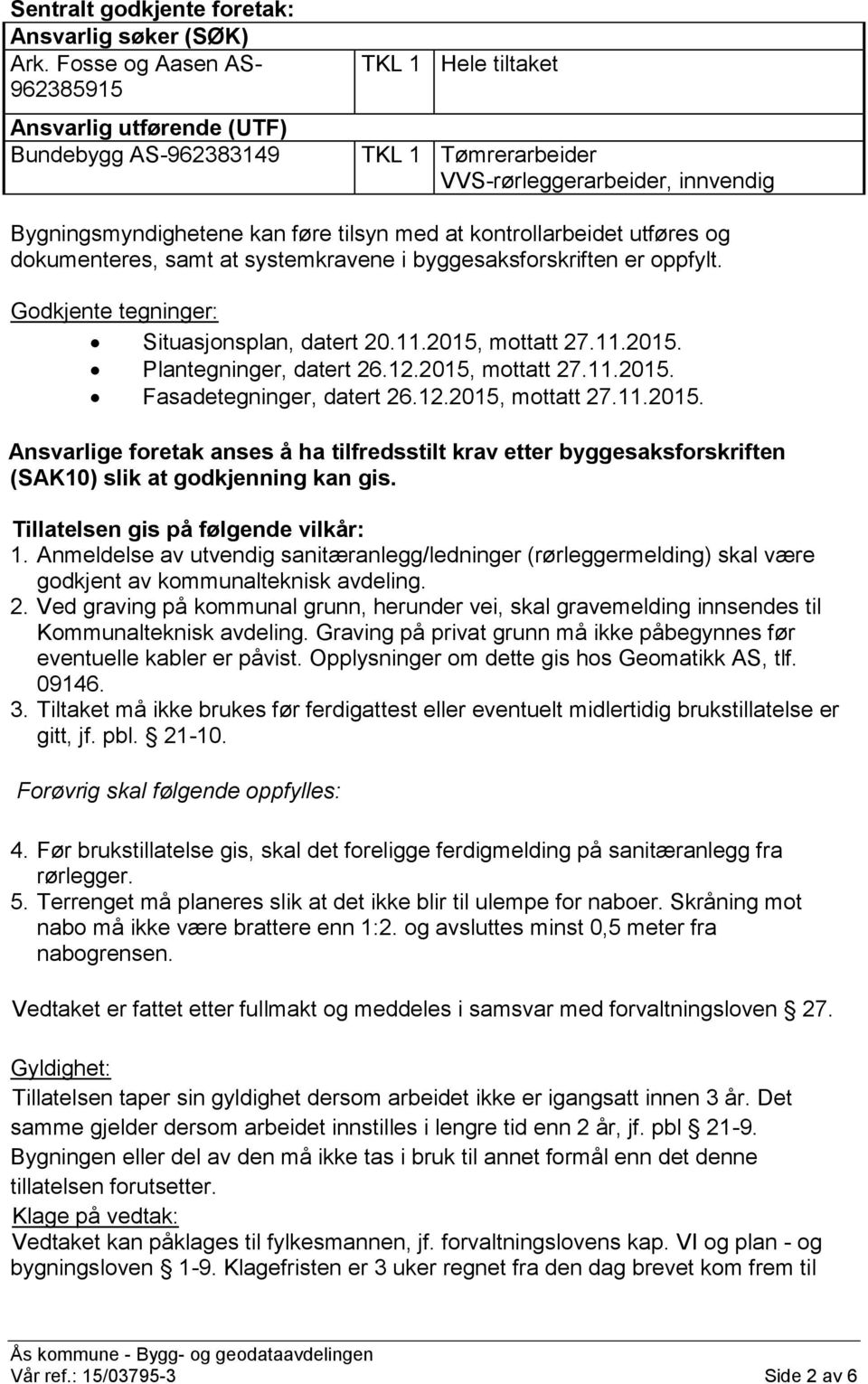 kontrollarbeidet utføres og dokumenteres, samt at systemkravene i byggesaksforskriften er oppfylt. Godkjente tegninger: Situasjonsplan, datert 20.11.2015, mottatt 27.11.2015. Plantegninger, datert 26.