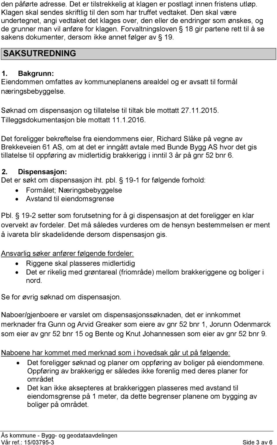 Forvaltningsloven 18 gir partene rett til å se sakens dokumenter, dersom ikke annet følger av 19. SAKSUTREDNING 1.