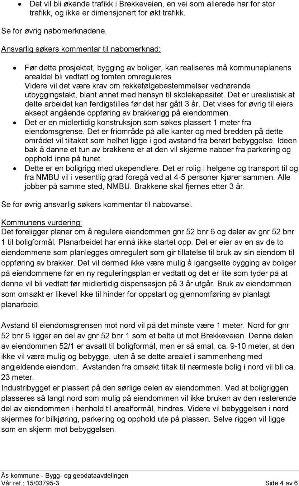 Videre vil det være krav om rekkefølgebestemmelser vedrørende utbyggingstakt, blant annet med hensyn til skolekapasitet. Det er urealistisk at dette arbeidet kan ferdigstilles før det har gått 3 år.