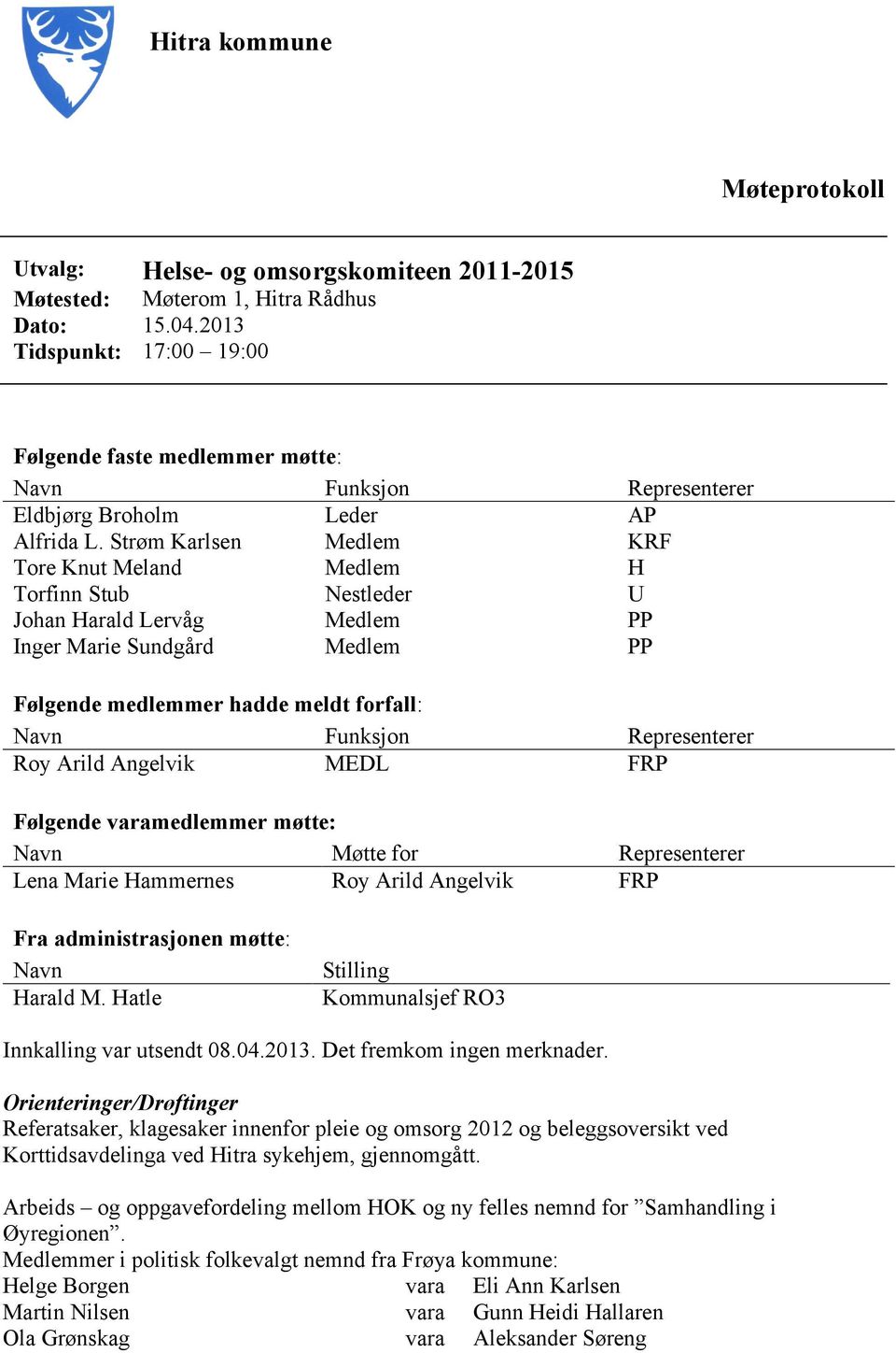 Strøm Karlsen Medlem KRF Tore Knut Meland Medlem H Torfinn Stub Nestleder U Johan Harald Lervåg Medlem PP Inger Marie Sundgård Medlem PP Følgende medlemmer hadde meldt forfall: Navn Funksjon