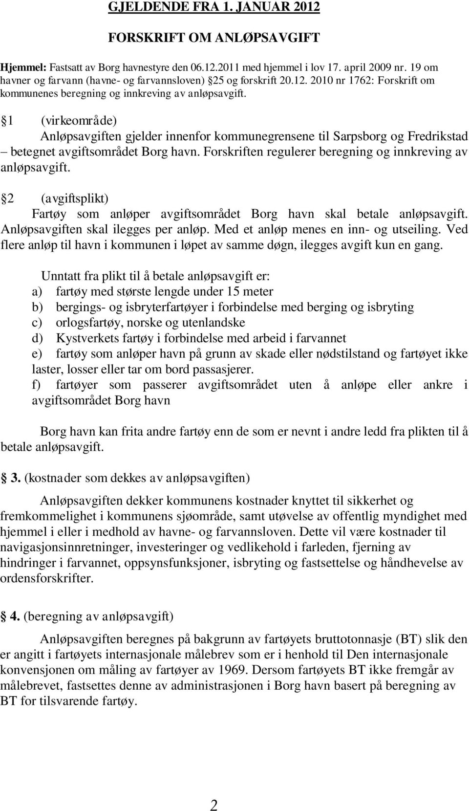 1 (virkeområde) Anløpsavgiften gjelder innenfor kommunegrensene til Sarpsborg og Fredrikstad betegnet avgiftsområdet Borg havn. Forskriften regulerer beregning og innkreving av anløpsavgift.