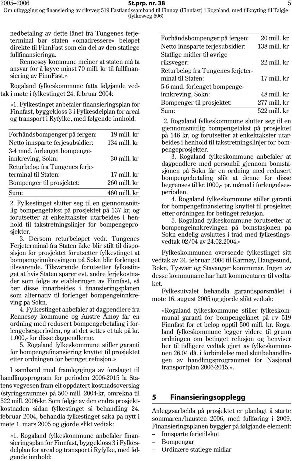 februar 2004: «1. Fylkestinget anbefaler finansieringsplan for Finnfast, byggekloss 3 i Fylkesdelplan for areal og transport i Ryfylke, med følgende innhold: Forhåndsbompenger på fergen: 19 mill.