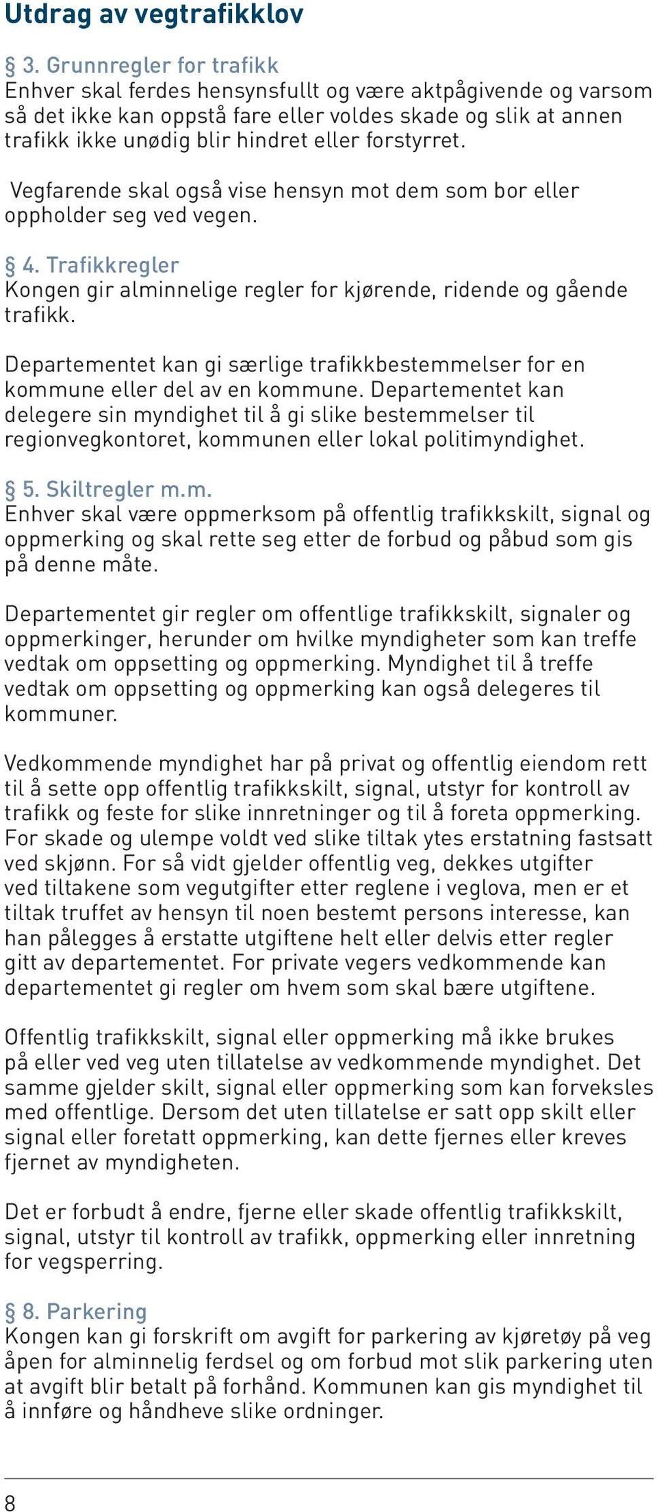 forstyrret. Vegfarende skal også vise hensyn mot dem som bor eller oppholder seg ved vegen. 4. Trafikkregler Kongen gir alminnelige regler for kjørende, ridende og gående trafikk.