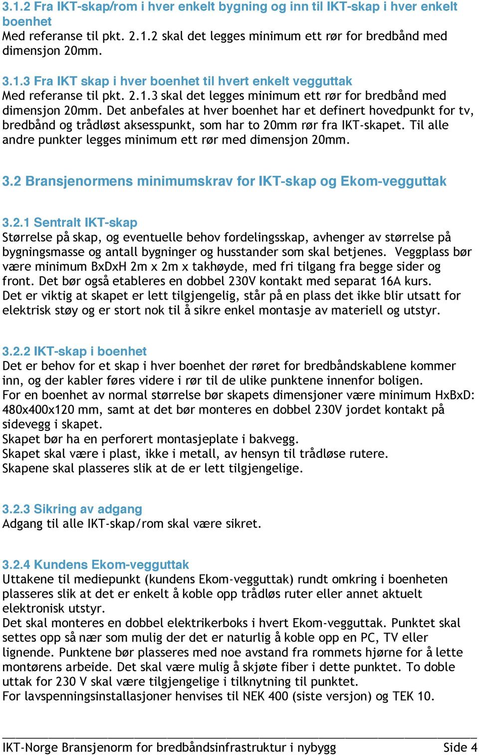 Det anbefales at hver boenhet har et definert hovedpunkt for tv, bredbånd og trådløst aksesspunkt, som har to 20mm rør fra IKT-skapet. Til alle andre punkter legges minimum ett rør med dimensjon 20mm.