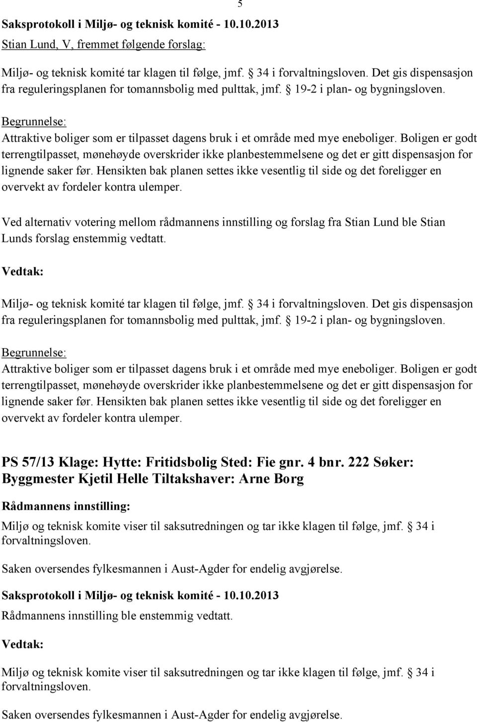 Boligen er godt terrengtilpasset, mønehøyde overskrider ikke planbestemmelsene og det er gitt dispensasjon for lignende saker før.