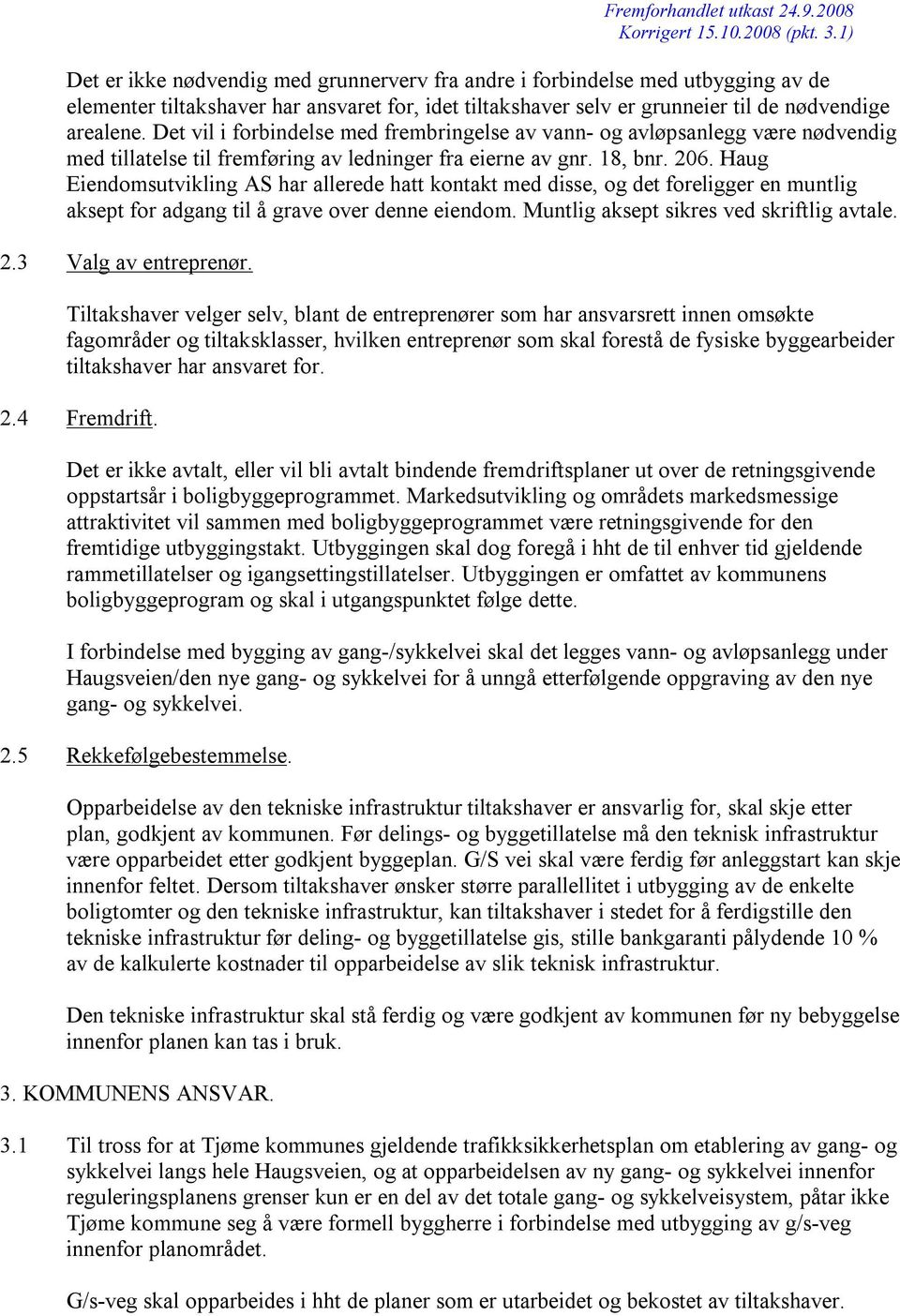 Haug Eiendomsutvikling AS har allerede hatt kontakt med disse, og det foreligger en muntlig aksept for adgang til å grave over denne eiendom. Muntlig aksept sikres ved skriftlig avtale. 2.