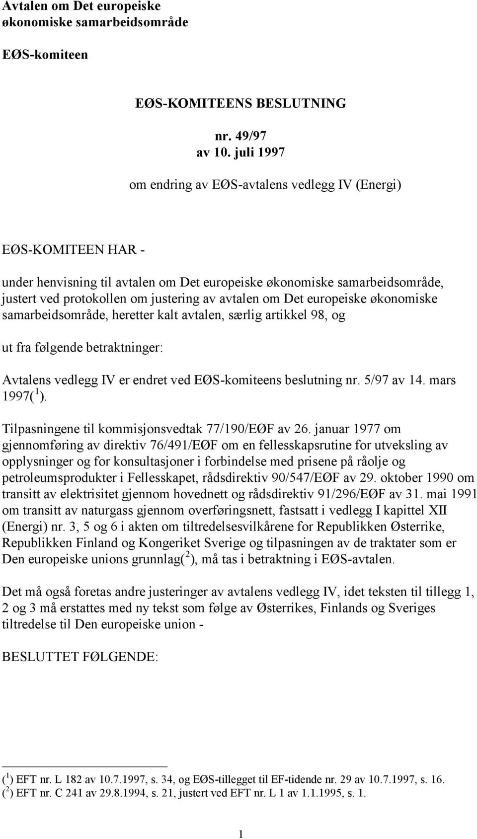 Det europeiske økonomiske samarbeidsområde, heretter kalt avtalen, særlig artikkel 98, og ut fra følgende betraktninger: Avtalens vedlegg IV er endret ved EØSkomiteens beslutning nr. 5/97 av 14.