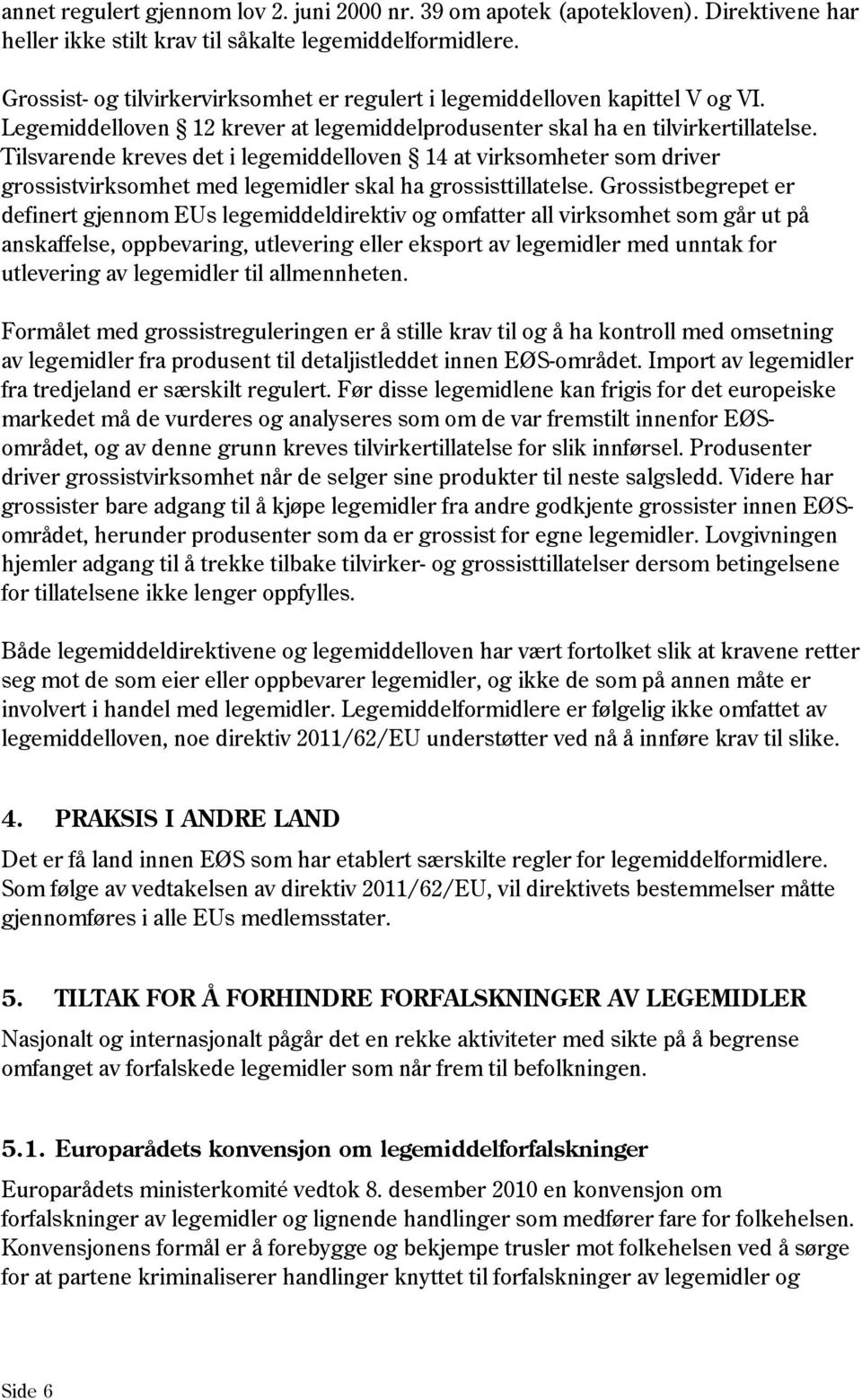 Tilsvarende kreves det i legemiddelloven 14 at virksomheter som driver grossistvirksomhet med legemidler skal ha grossisttillatelse.