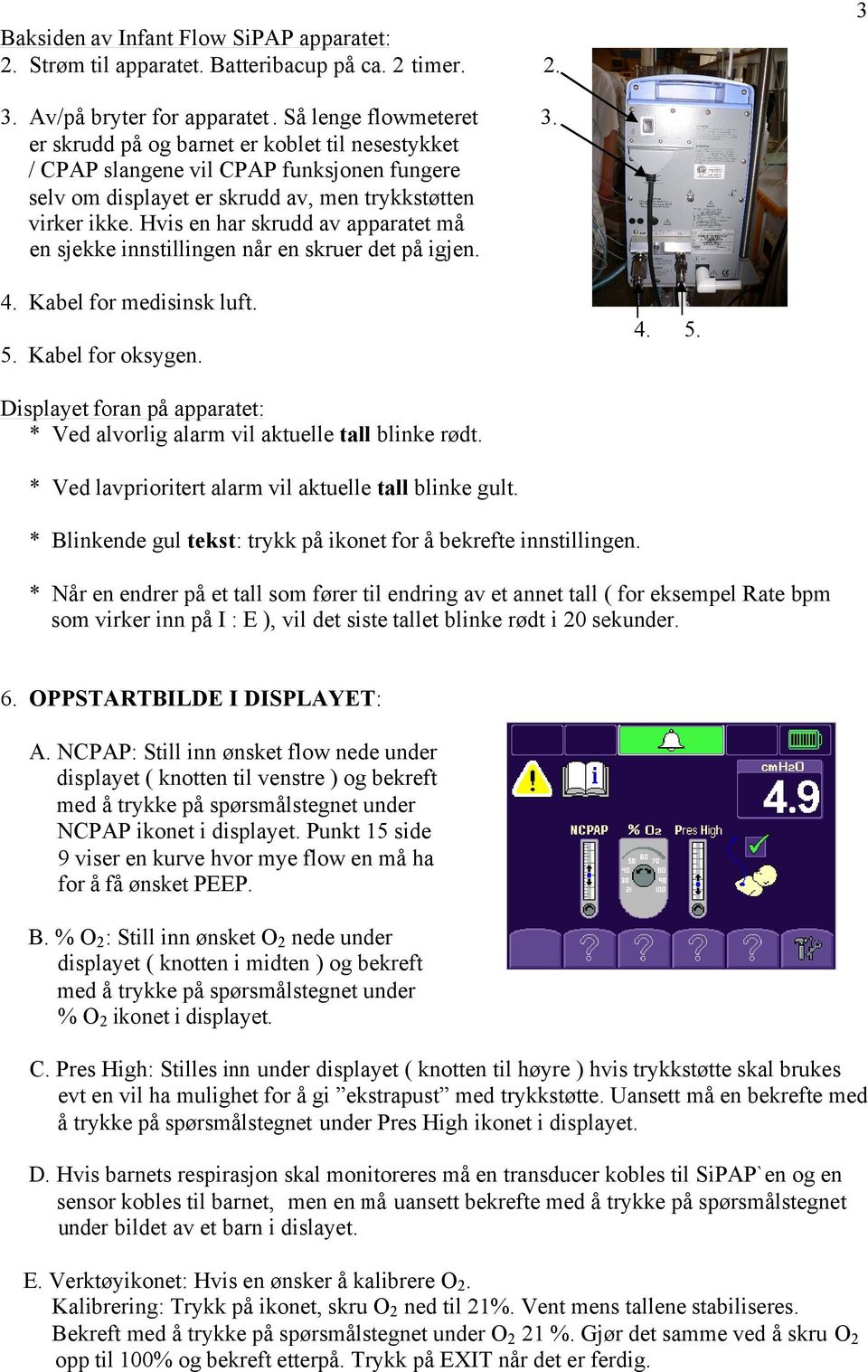 Hvis en har skrudd av apparatet må en sjekke innstillingen når en skruer det på igjen. 2. 3. 4. Kabel for medisinsk luft. 4. 5. 5. Kabel for oksygen.